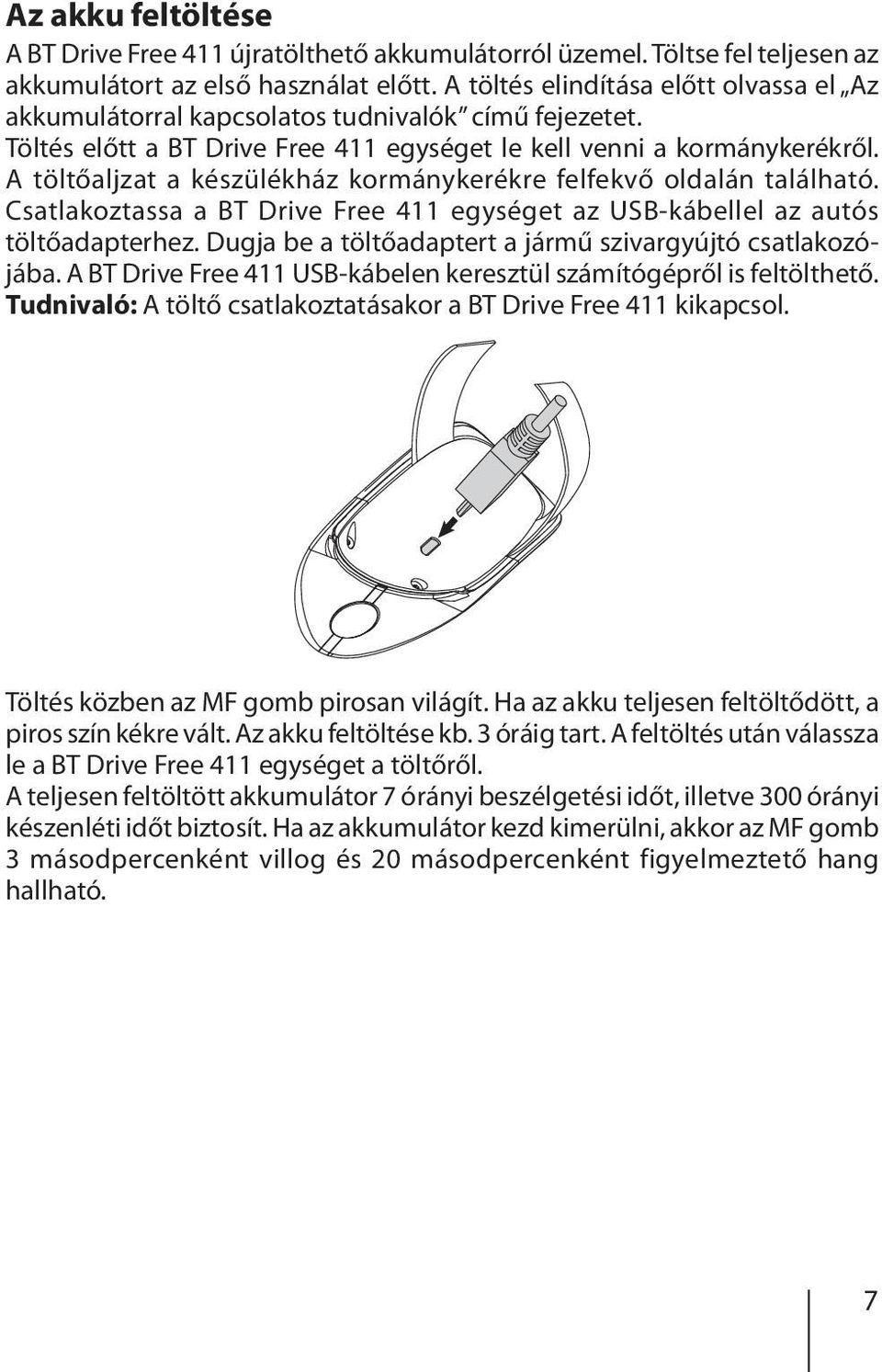 A töltőaljzat a készülékház kormánykerékre felfekvő oldalán található. Csatlakoztassa a BT Drive Free 411 egységet az USB-kábellel az autós töltőadapterhez.