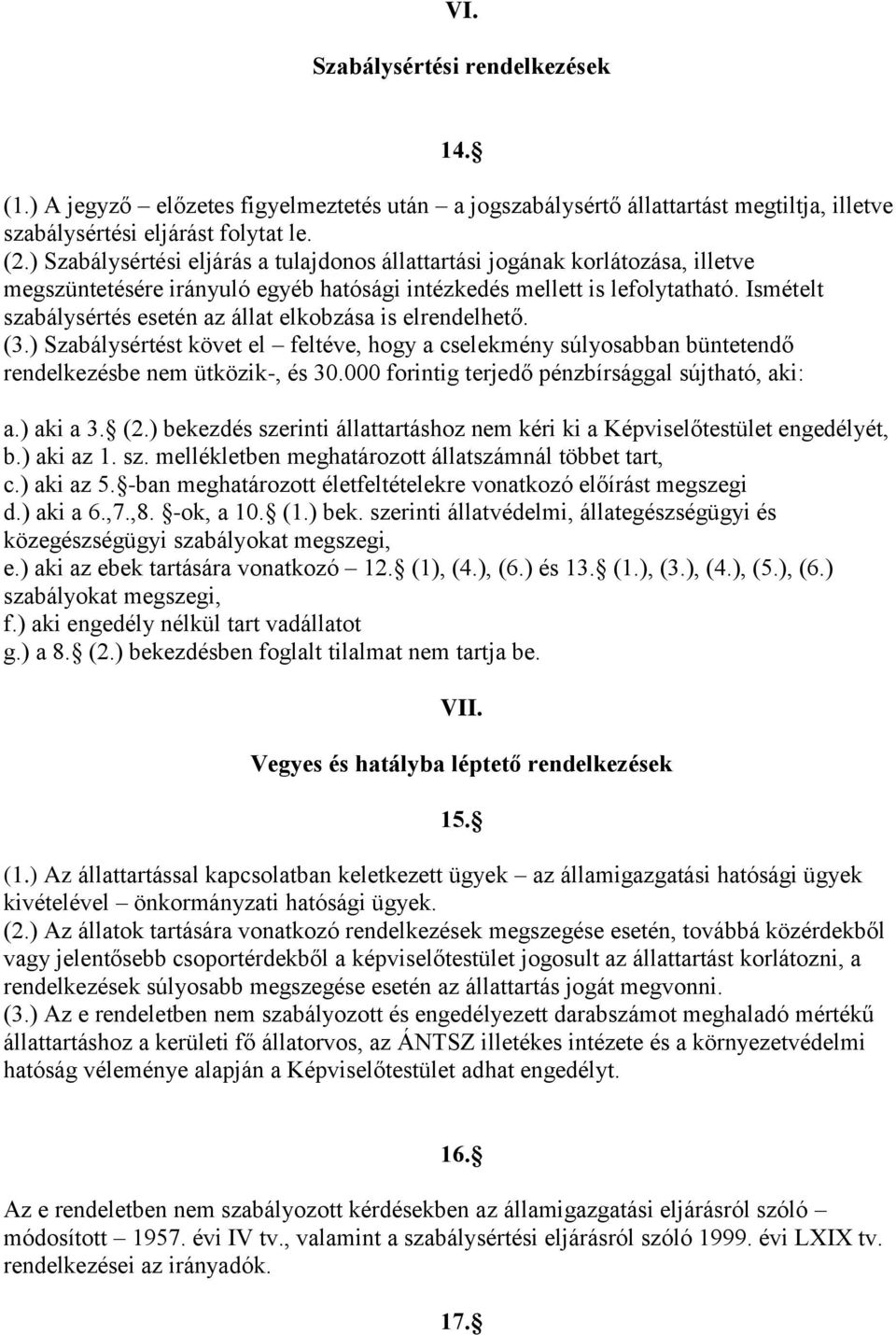 Ismételt szabálysértés esetén az állat elkobzása is elrendelhető. (3.) Szabálysértést követ el feltéve, hogy a cselekmény súlyosabban büntetendő rendelkezésbe nem ütközik-, és 30.