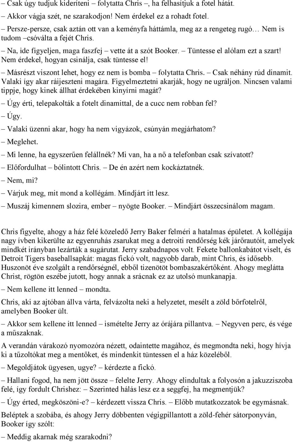 Tüntesse el alólam ezt a szart! Nem érdekel, hogyan csinálja, csak tüntesse el! Másrészt viszont lehet, hogy ez nem is bomba folytatta Chris. Csak néhány rúd dinamit.