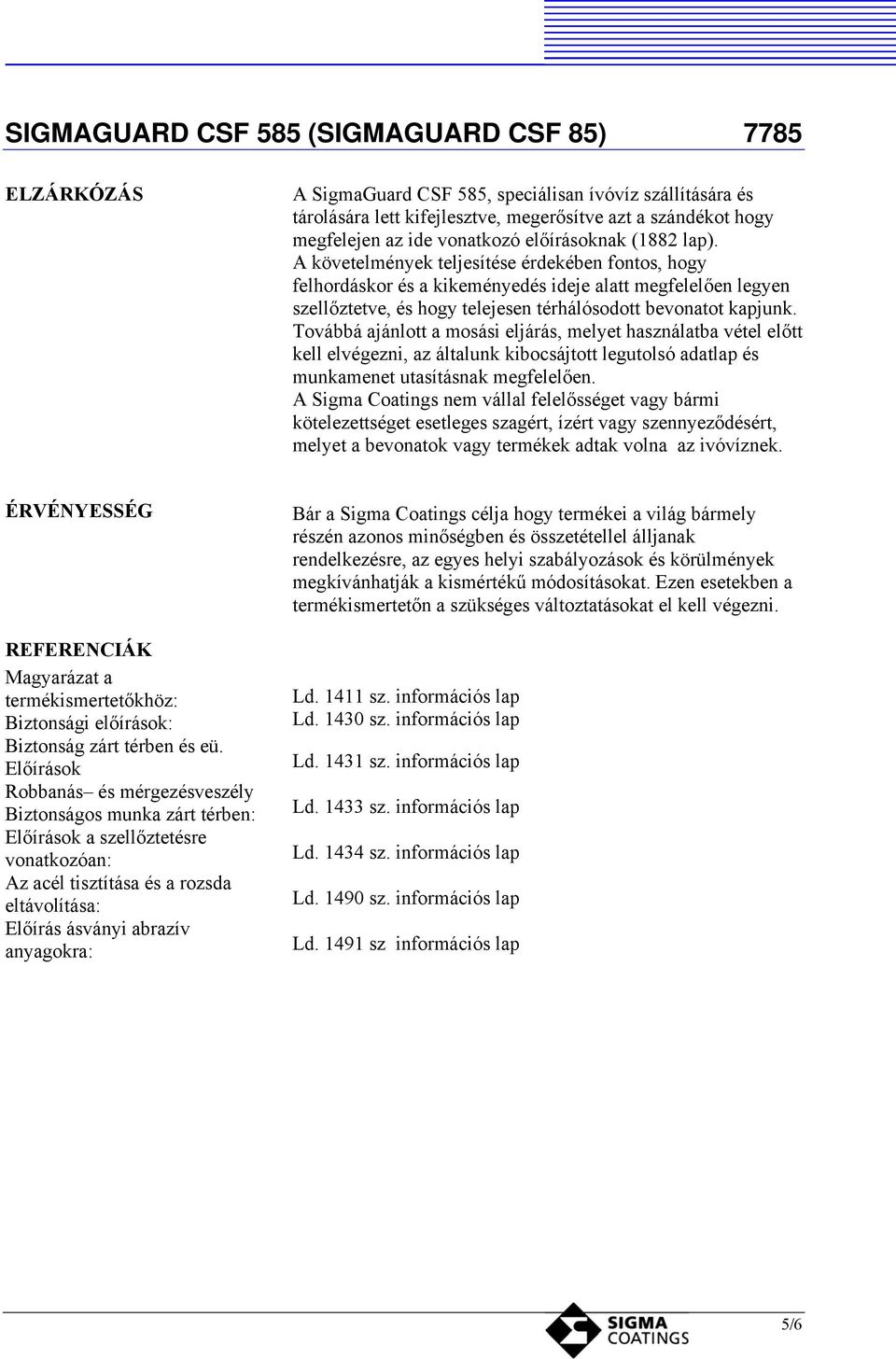 Továbbá ajánlott a mosási eljárás, melyet használatba vétel előtt kell elvégezni, az általunk kibocsájtott legutolsó adatlap és munkamenet utasításnak megfelelően.