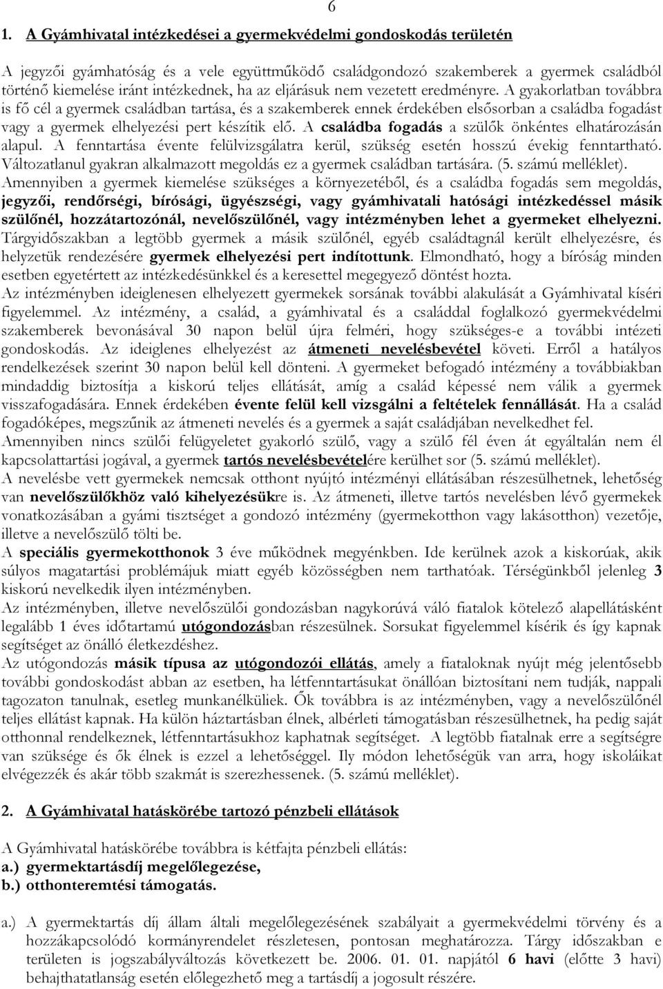 A gyakorlatban továbbra is fő cél a gyermek családban tartása, és a szakemberek ennek érdekében elsősorban a családba fogadást vagy a gyermek elhelyezési pert készítik elő.