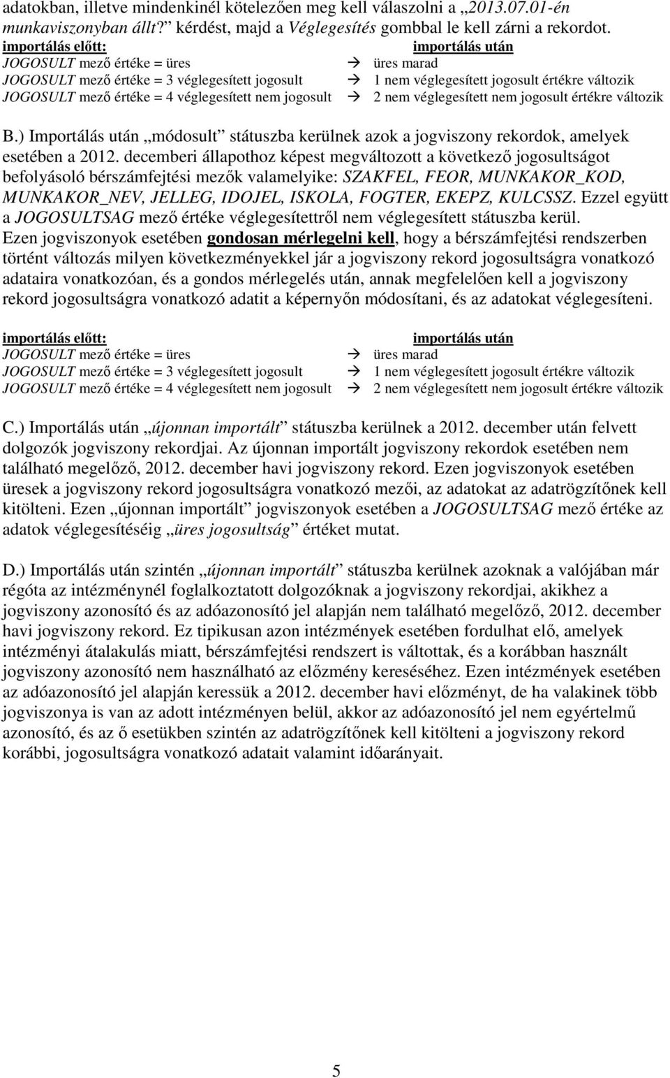 jogosult értékre változik 2 nem véglegesített nem jogosult értékre változik B.) Importálás után módosult státuszba kerülnek azok a jogviszony rekordok, amelyek esetében a 2012.