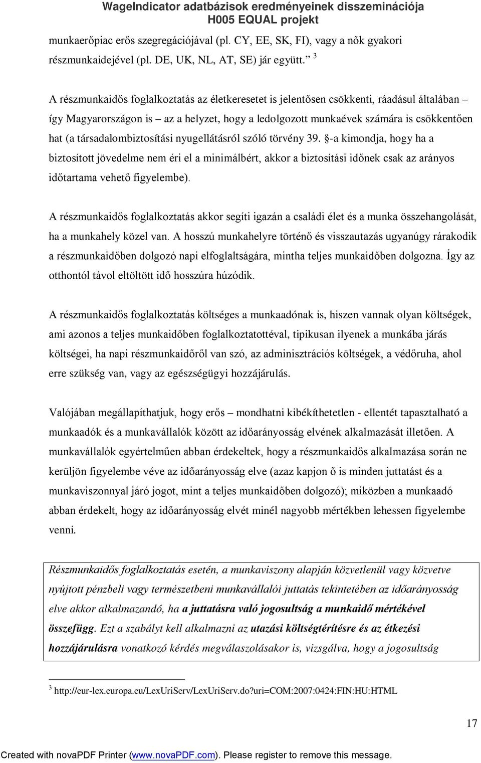 társadalombiztosítási nyugellátásról szóló törvény 39. -a kimondja, hogy ha a biztosított jövedelme nem éri el a minimálbért, akkor a biztosítási időnek csak az arányos időtartama vehető figyelembe).