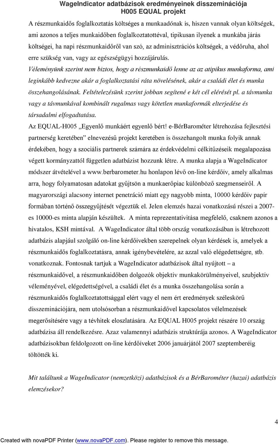 Véleményünk szerint nem biztos, hogy a részmunkaidő lenne az az atipikus munkaforma, ami leginkább kedvezne akár a foglalkoztatási ráta növelésének, akár a családi élet és munka összehangolásának.