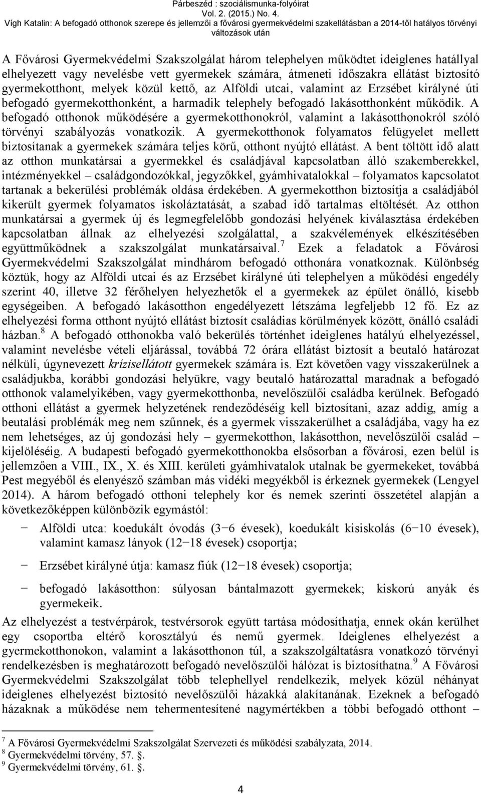 A befogadó otthonok működésére a gyermekotthonokról, valamint a lakásotthonokról szóló törvényi szabályozás vonatkozik.