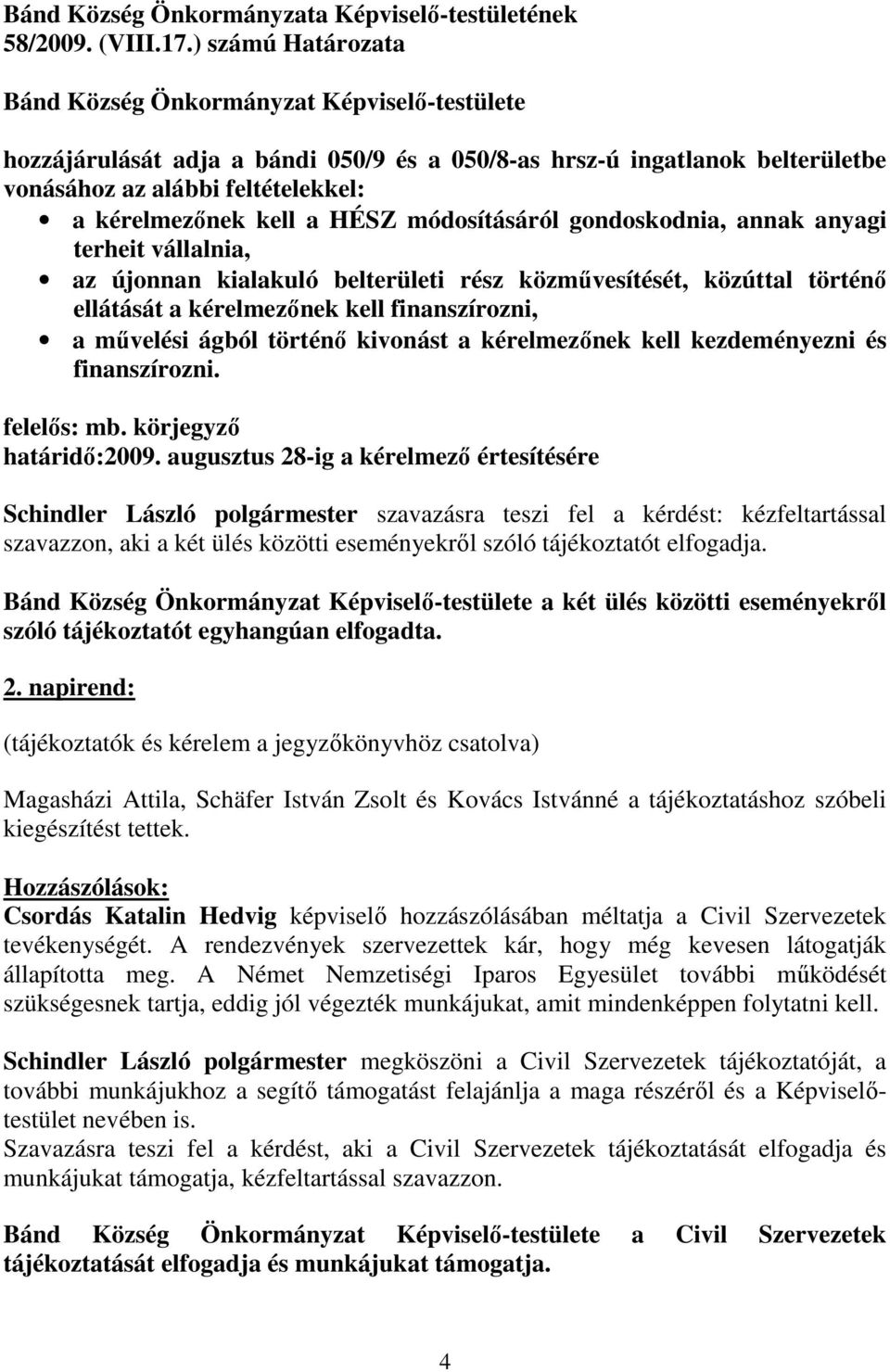 módosításáról gondoskodnia, annak anyagi terheit vállalnia, az újonnan kialakuló belterületi rész közmővesítését, közúttal történı ellátását a kérelmezınek kell finanszírozni, a mővelési ágból