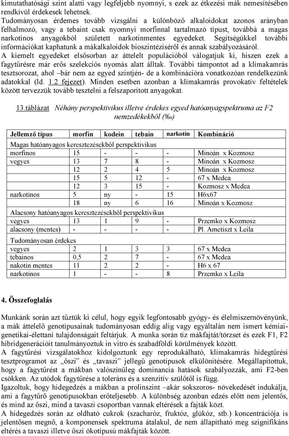 narkotinmentes egyedeket. Segítségükkel további információkat kaphatunk a mákalkaloidok bioszintéziséről és annak szabályozásáról.