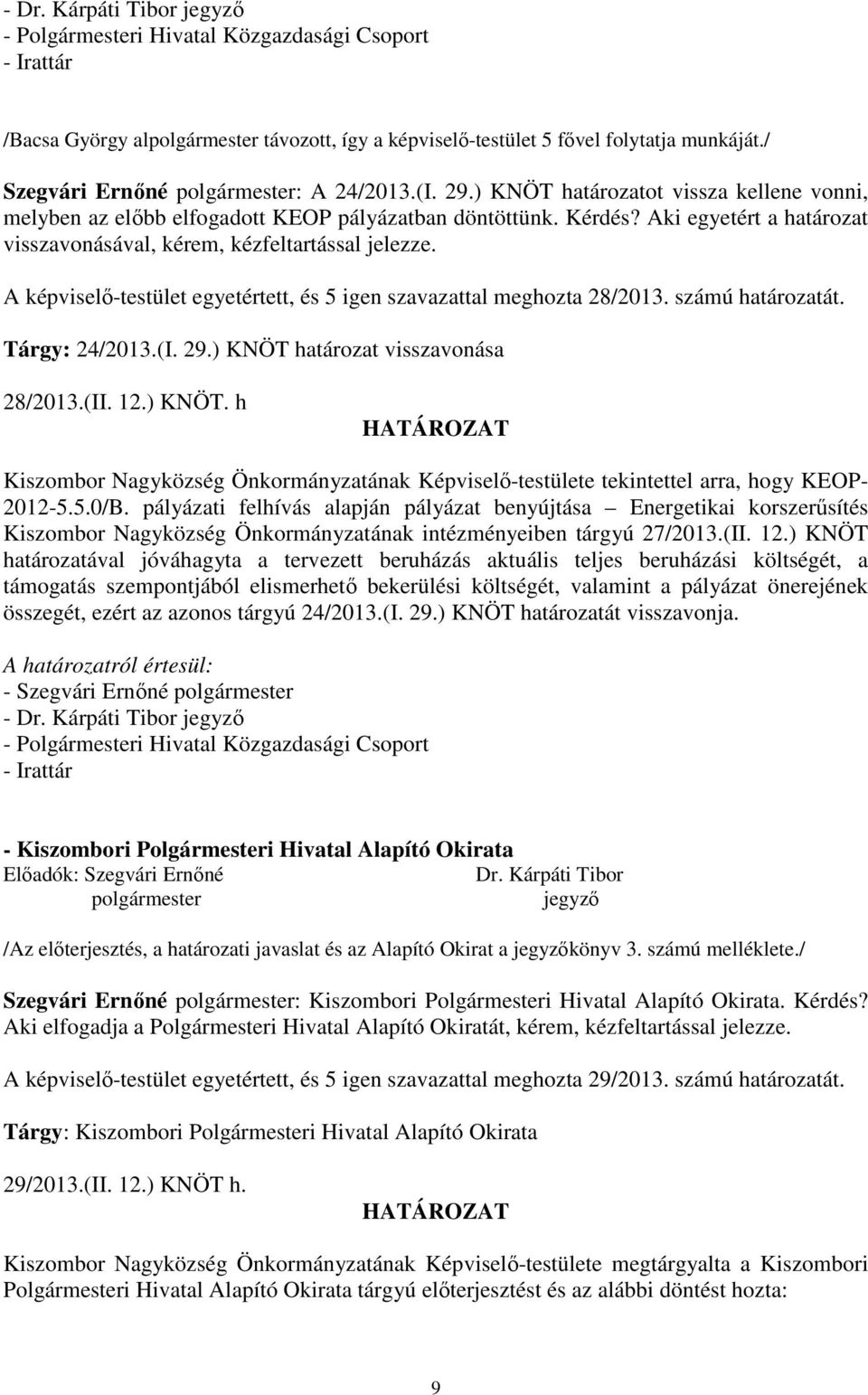 A képviselő-testület egyetértett, és 5 igen szavazattal meghozta 28/2013. számú határozatát. Tárgy: 24/2013.(I. 29.) KNÖT 