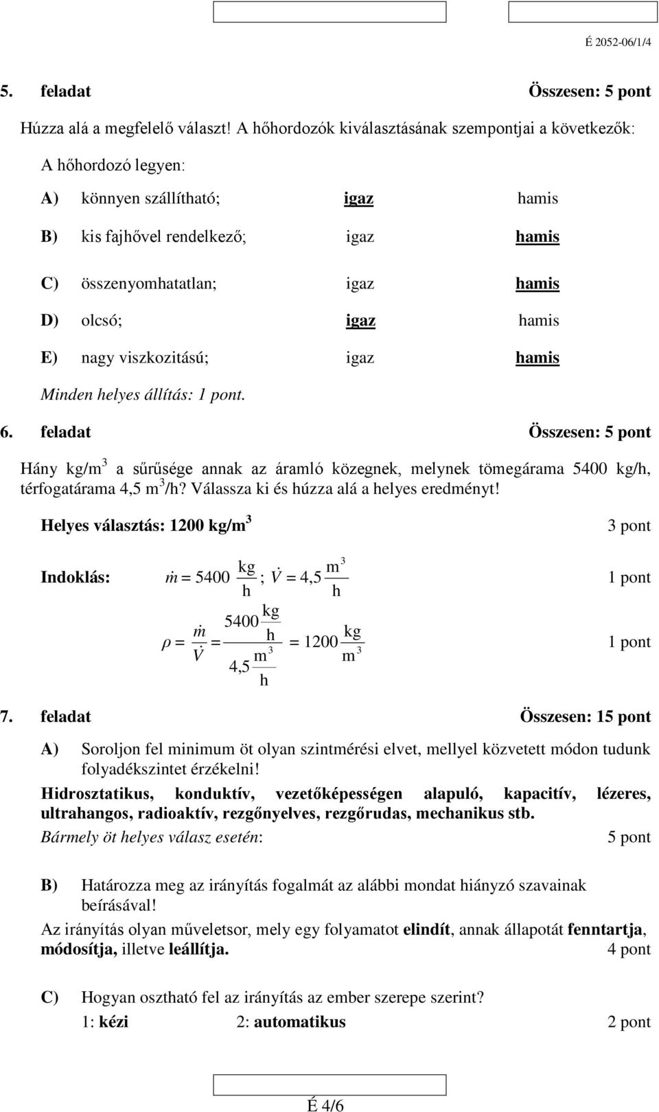 viszkozitású; igaz Minden helyes állítás: 1 pont. 6. feladat Összesen: 5 pont Hány kg/m 3 a sűrűsége annak az áramló közegnek, melynek tömegárama 5400 kg/h, térfogatárama 4,5 m 3 /h?