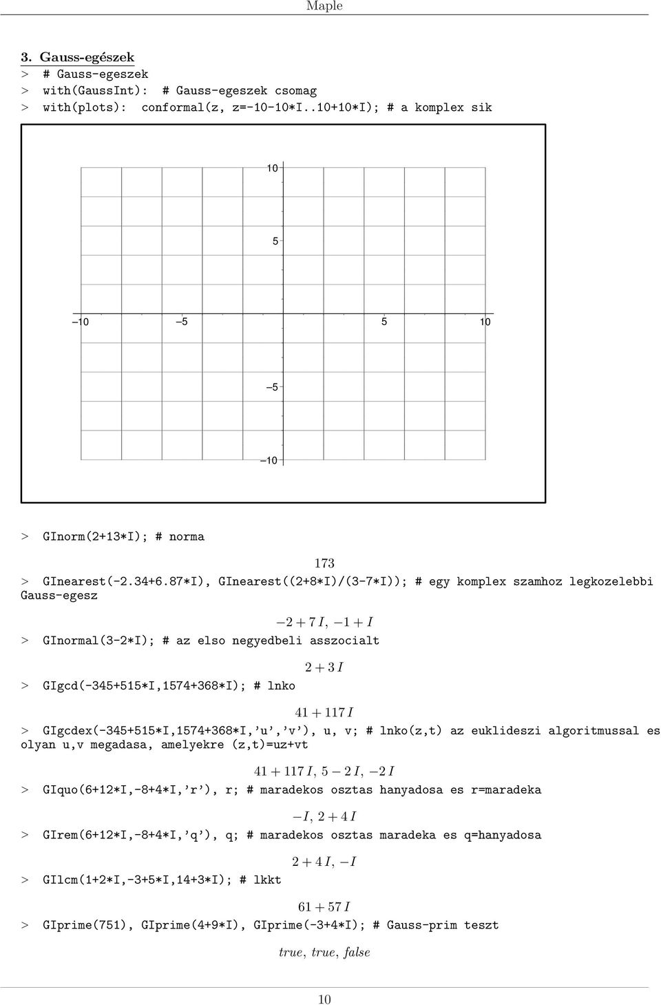 GIgcdex(-+*I,7+68*I, u, v ), u, v; # lnko(z,t) az euklideszi algoritmussal es olyan u,v megadasa, amelyekre (z,t)=uz+vt + 7 I, 2 I, 2 I > GIquo(6+2*I,-8+*I, r ), r; # maradekos osztas hanyadosa es