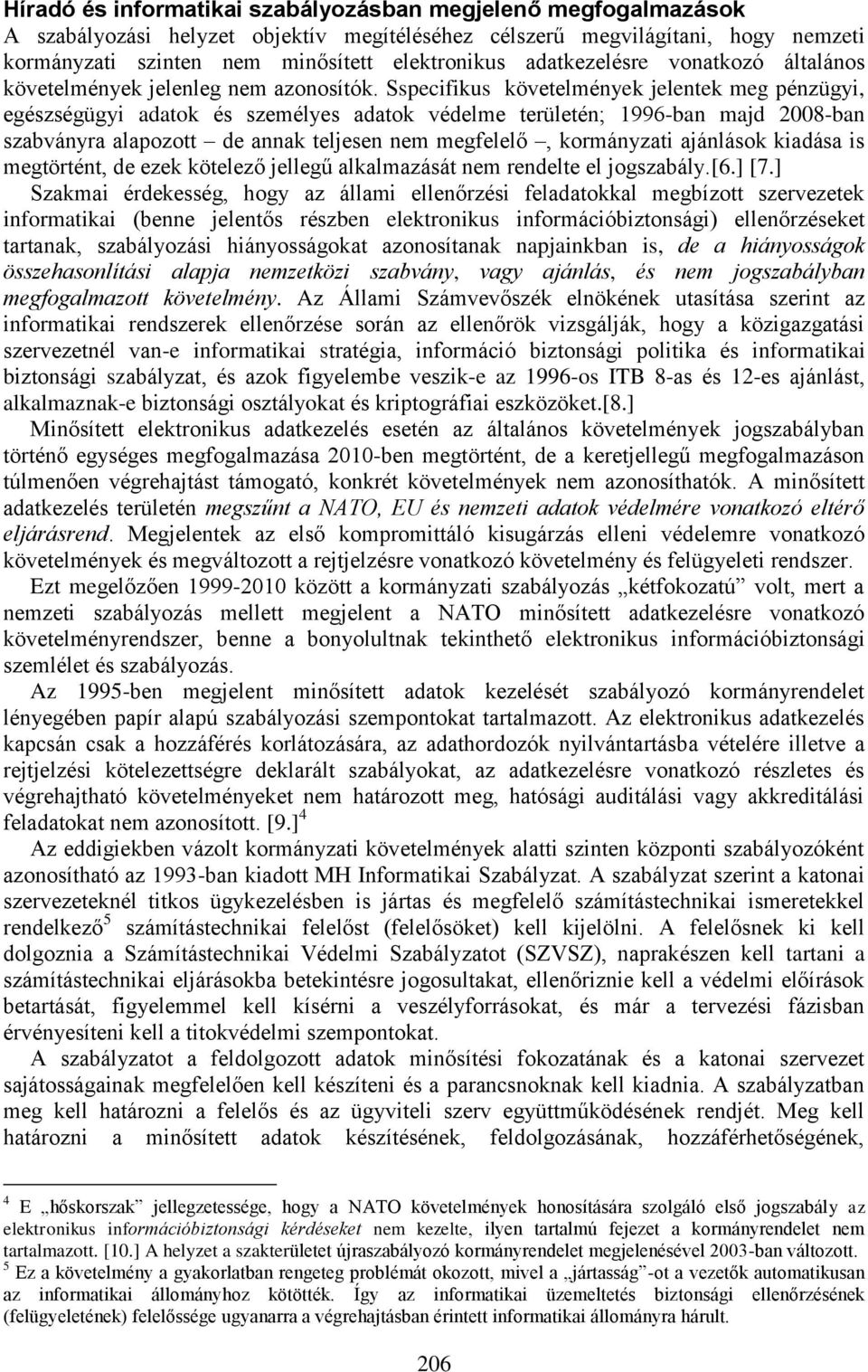 Sspecifikus követelmények jelentek meg pénzügyi, egészségügyi adatok és személyes adatok védelme területén; 1996-ban majd 2008-ban szabványra alapozott de annak teljesen nem megfelelő, kormányzati