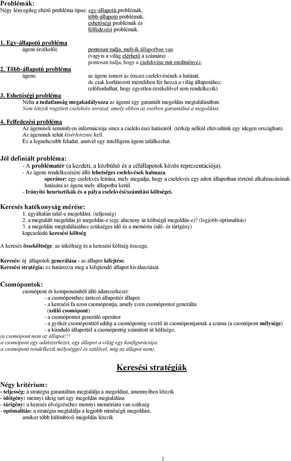 az ágens ismeri az összes cselekvésének a hatását, de csak korlátozott mértékben fér hozzá a világ állapotához. (előfordulhat, hogy egyetlen érzékelővel sem rendelkezik) 3.