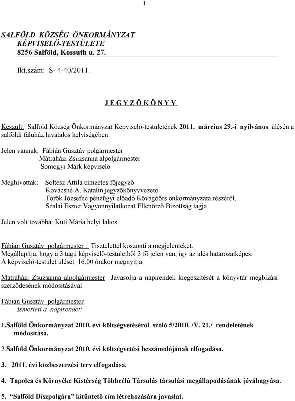 Jelen vannak: Fábián Gusztáv polgármester Mátraházi Zsuzsanna alpolgármester Somogyi Márk képviselő Meghívottak: Soltész Attila címzetes főjegyző Kovácsné A.