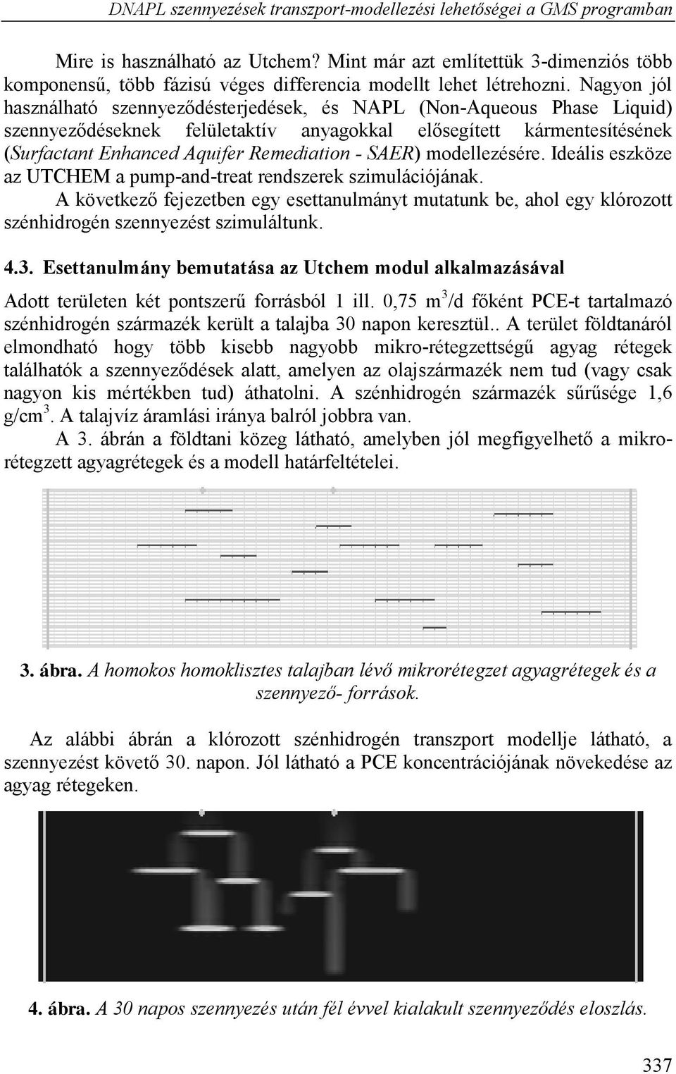 Nagyon jól használható szennyeződésterjedések, és NAPL (Non-Aqueous Phase Liquid) szennyeződéseknek felületaktív anyagokkal elősegített kármentesítésének (Surfactant Enhanced Aquifer Remediation -