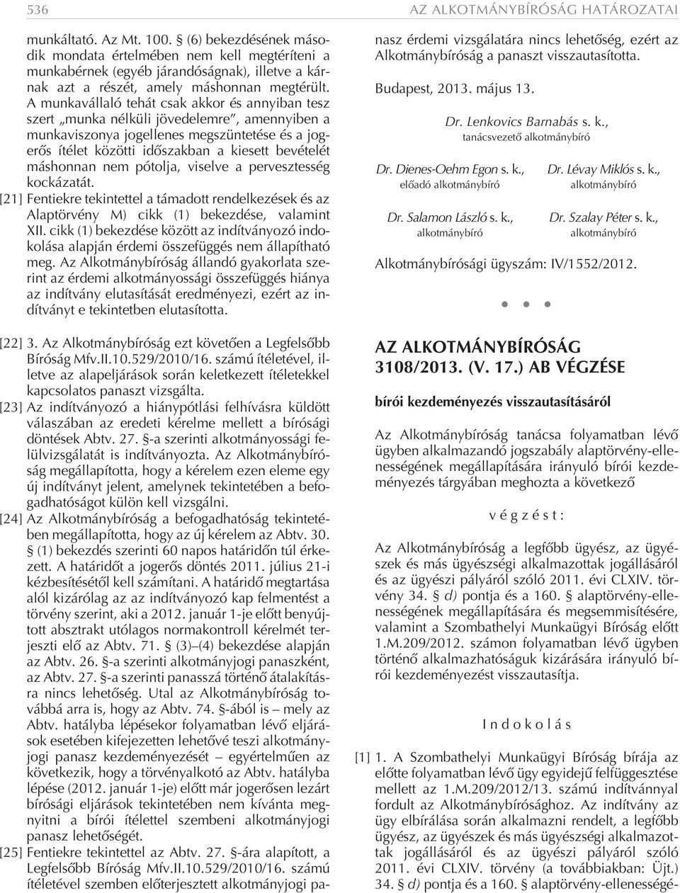 A munkavállaló tehát csak akkor és annyiban tesz szert munka nélküli jövedelemre, amennyiben a munkaviszonya jogellenes megszüntetése és a jogerõs ítélet közötti idõszakban a kiesett bevételét