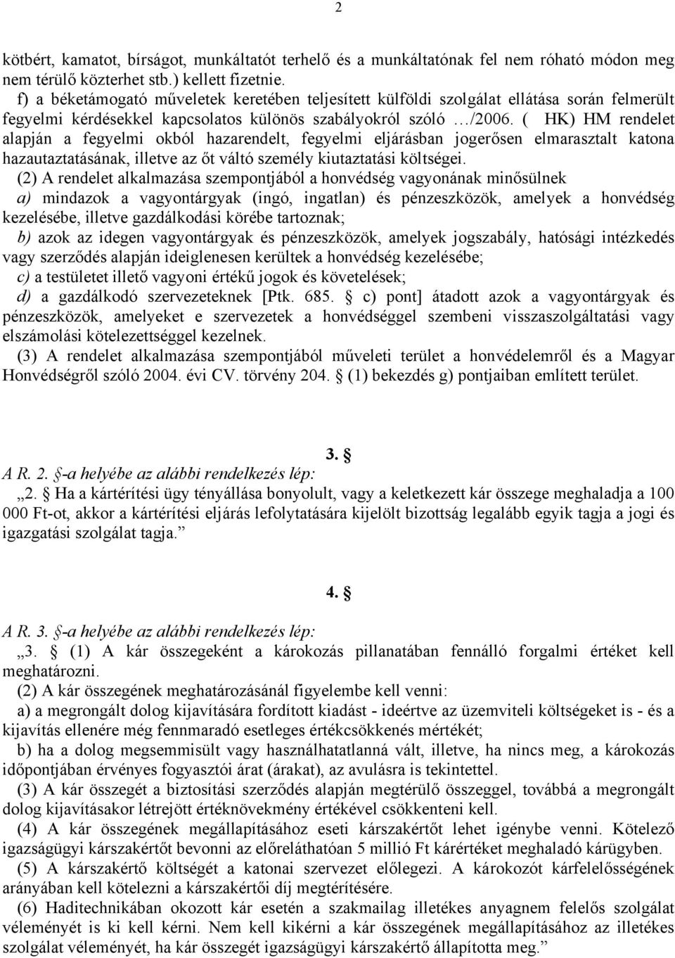 ( HK) HM rendelet alapján a fegyelmi okból hazarendelt, fegyelmi eljárásban jogerősen elmarasztalt katona hazautaztatásának, illetve az őt váltó személy kiutaztatási költségei.