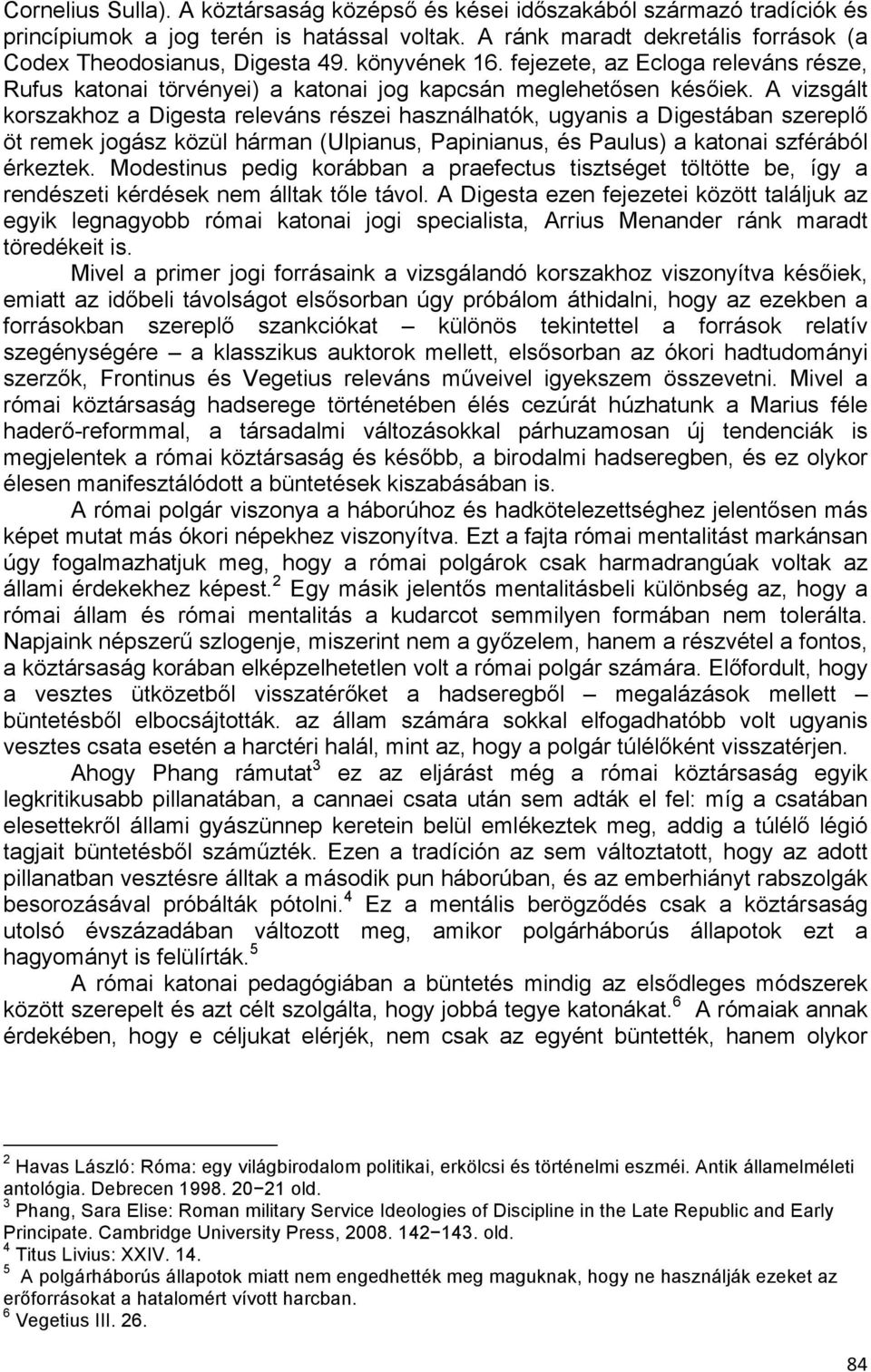 A vizsgált korszakhoz a Digesta releváns részei használhatók, ugyanis a Digestában szereplő öt remek jogász közül hárman (Ulpianus, Papinianus, és Paulus) a katonai szférából érkeztek.