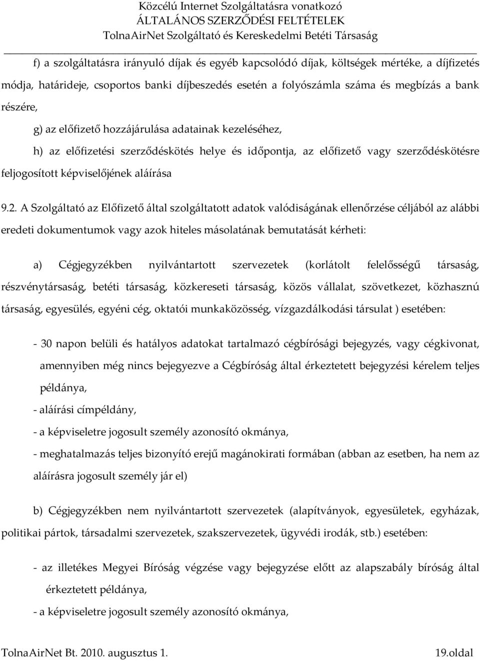 A Szolgáltató az Előfizető által szolgáltatott adatok valódiságának ellenőrzése céljából az alábbi eredeti dokumentumok vagy azok hiteles másolatának bemutatását kérheti: a) Cégjegyzékben