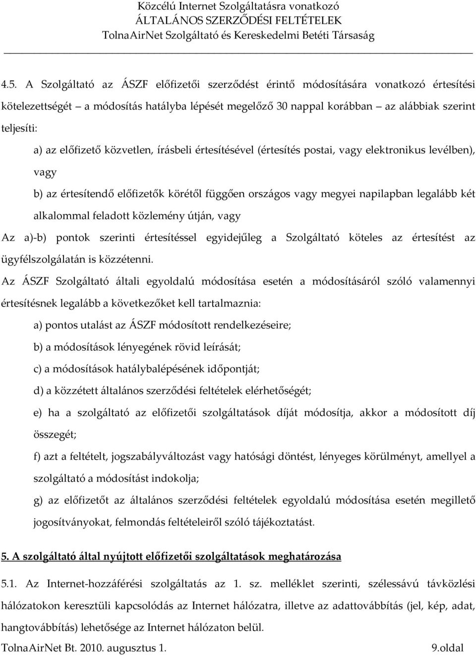 feladott közlemény útján, vagy Az a)-b) pontok szerinti értesítéssel egyidejűleg a Szolgáltató köteles az értesítést az ügyfélszolgálatán is közzétenni.