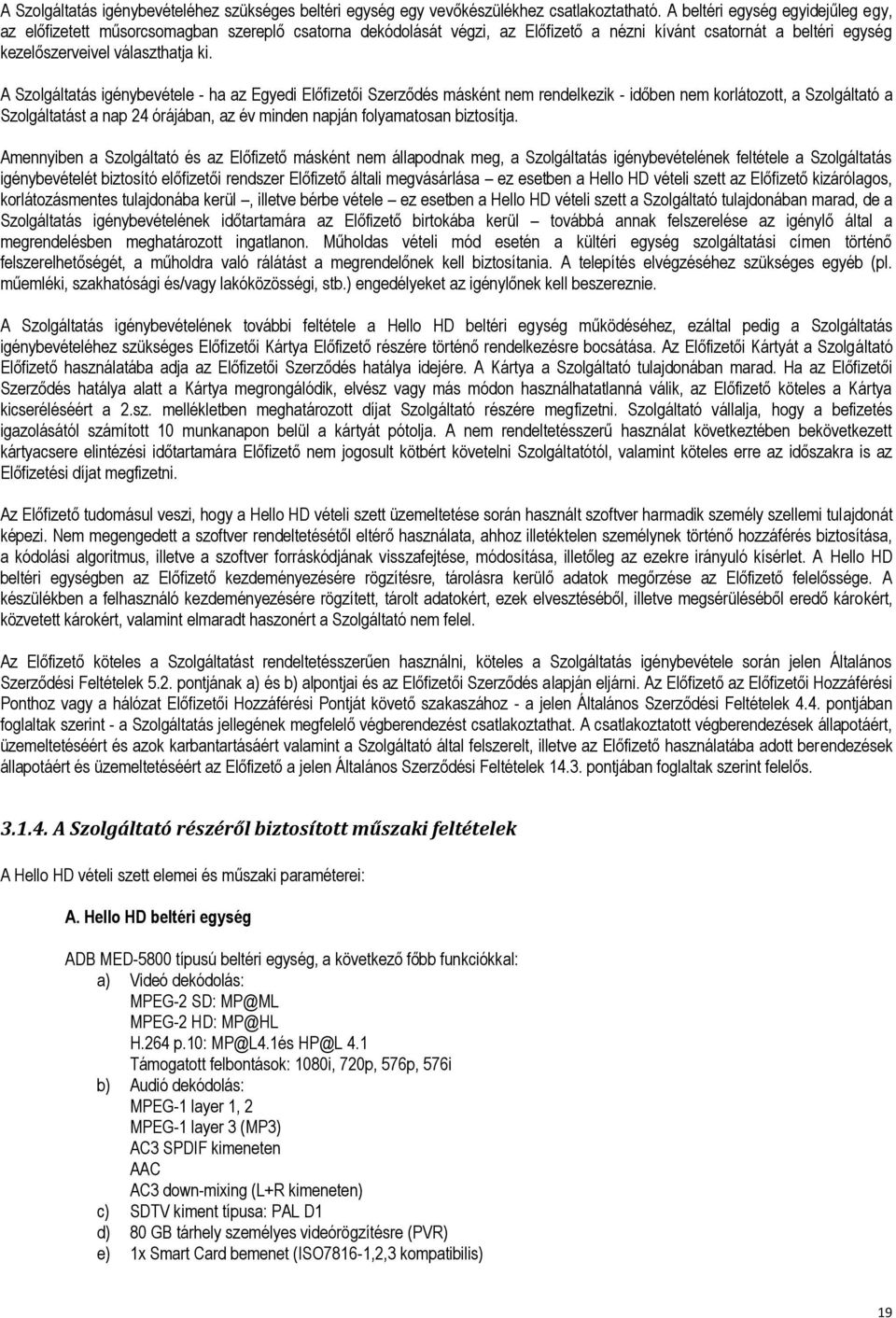 A Szolgáltatás igénybevétele - ha az Egyedi Előfizetői Szerződés másként nem rendelkezik - időben nem korlátozott, a Szolgáltató a Szolgáltatást a nap 24 órájában, az év minden napján folyamatosan