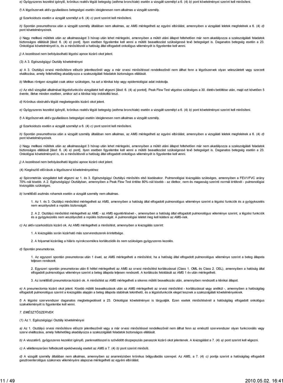 h) Spontán pneumothorax után a vizsgált személy általában nem alkalmas, az AMS mérlegelheti az egyéni elbírálást, amennyiben a vizsgálati leletek megfelelnek a 6. (4) d) pont követelményeinek.