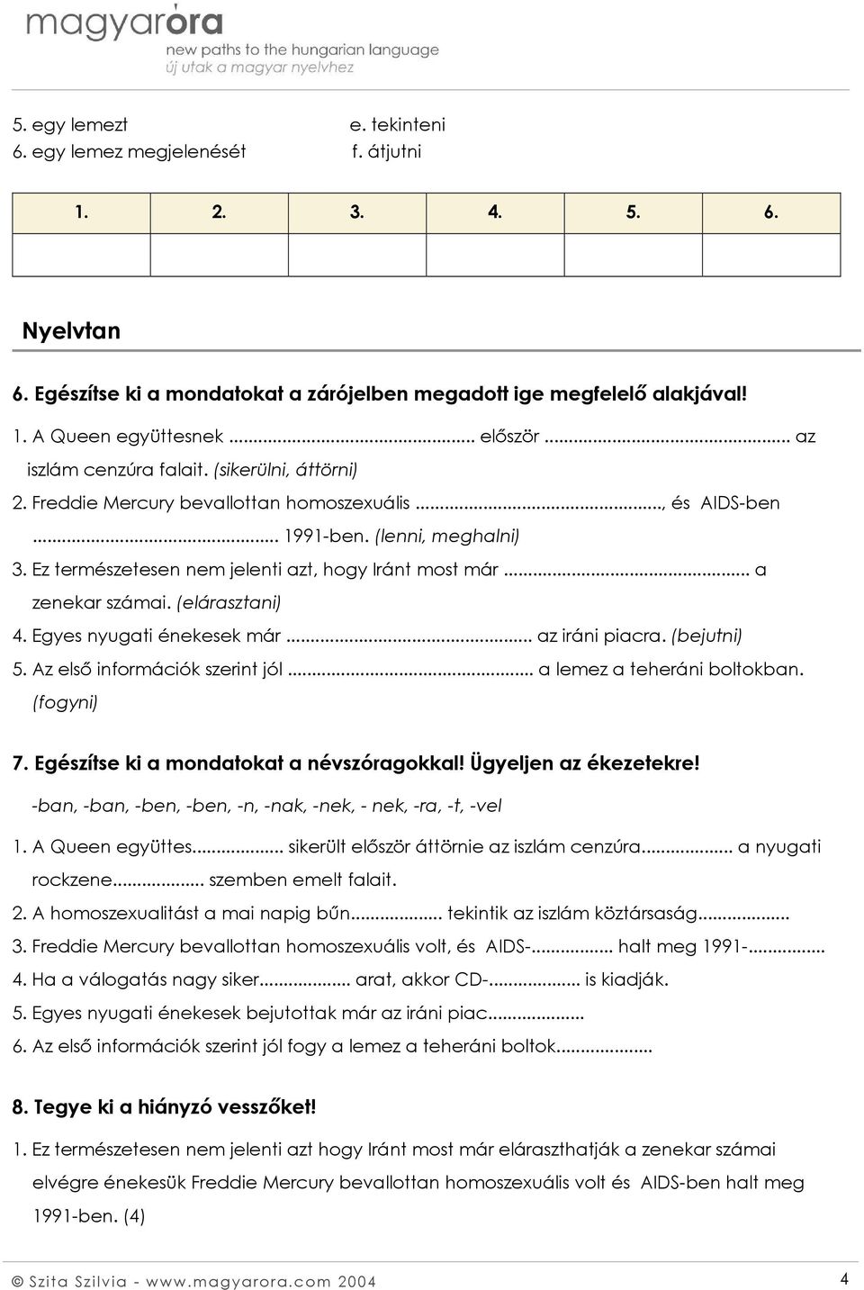 .. a zenekar számai. (elárasztani) 4. Egyes nyugati énekesek már... az iráni piacra. (bejutni) 5. Az első információk szerint jól... a lemez a teheráni boltokban. (fogyni) 7.