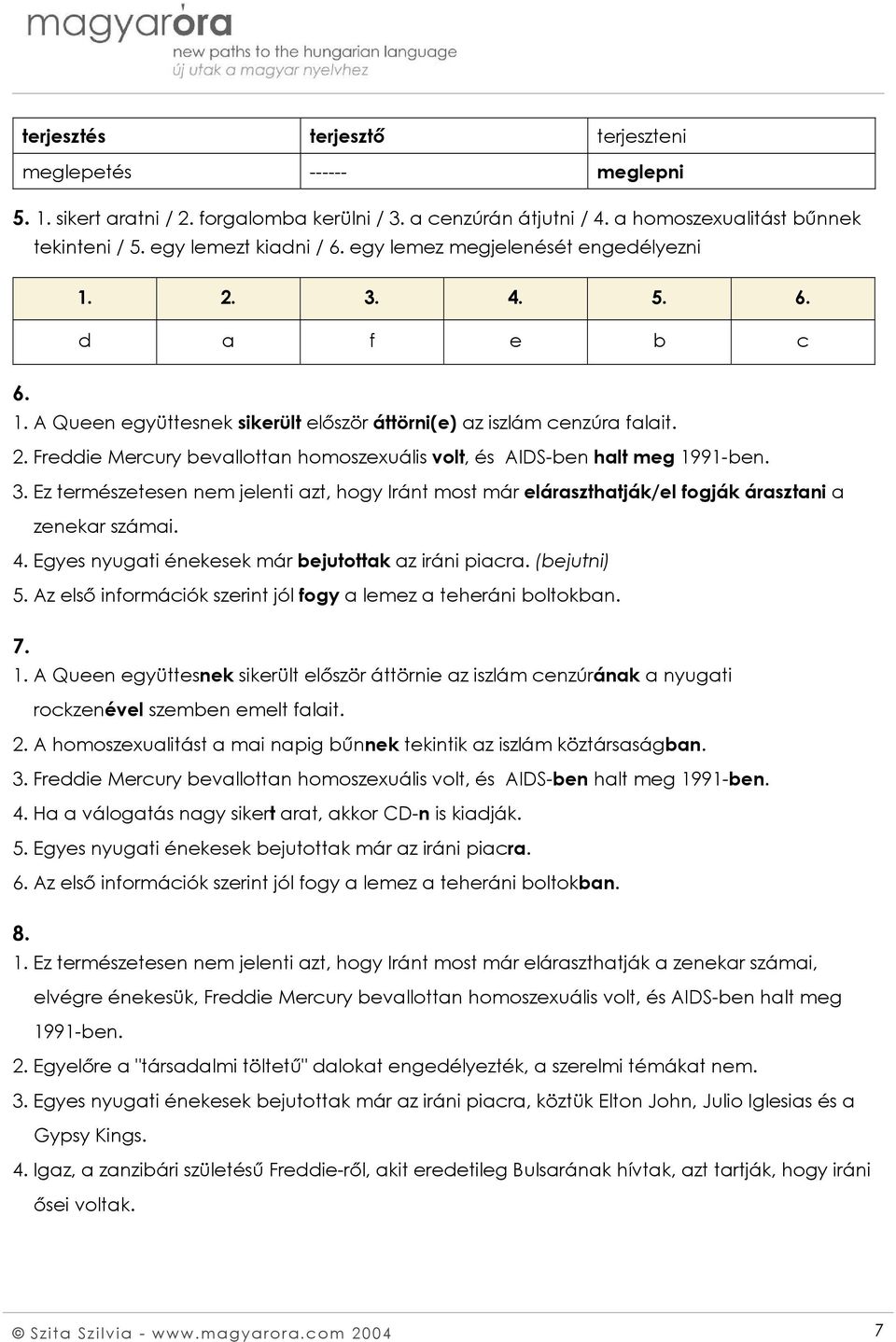 3. Ez természetesen nem jelenti azt, hogy Iránt most már eláraszthatják/el fogják árasztani a zenekar számai. 4. Egyes nyugati énekesek már bejutottak az iráni piacra. (bejutni) 5.