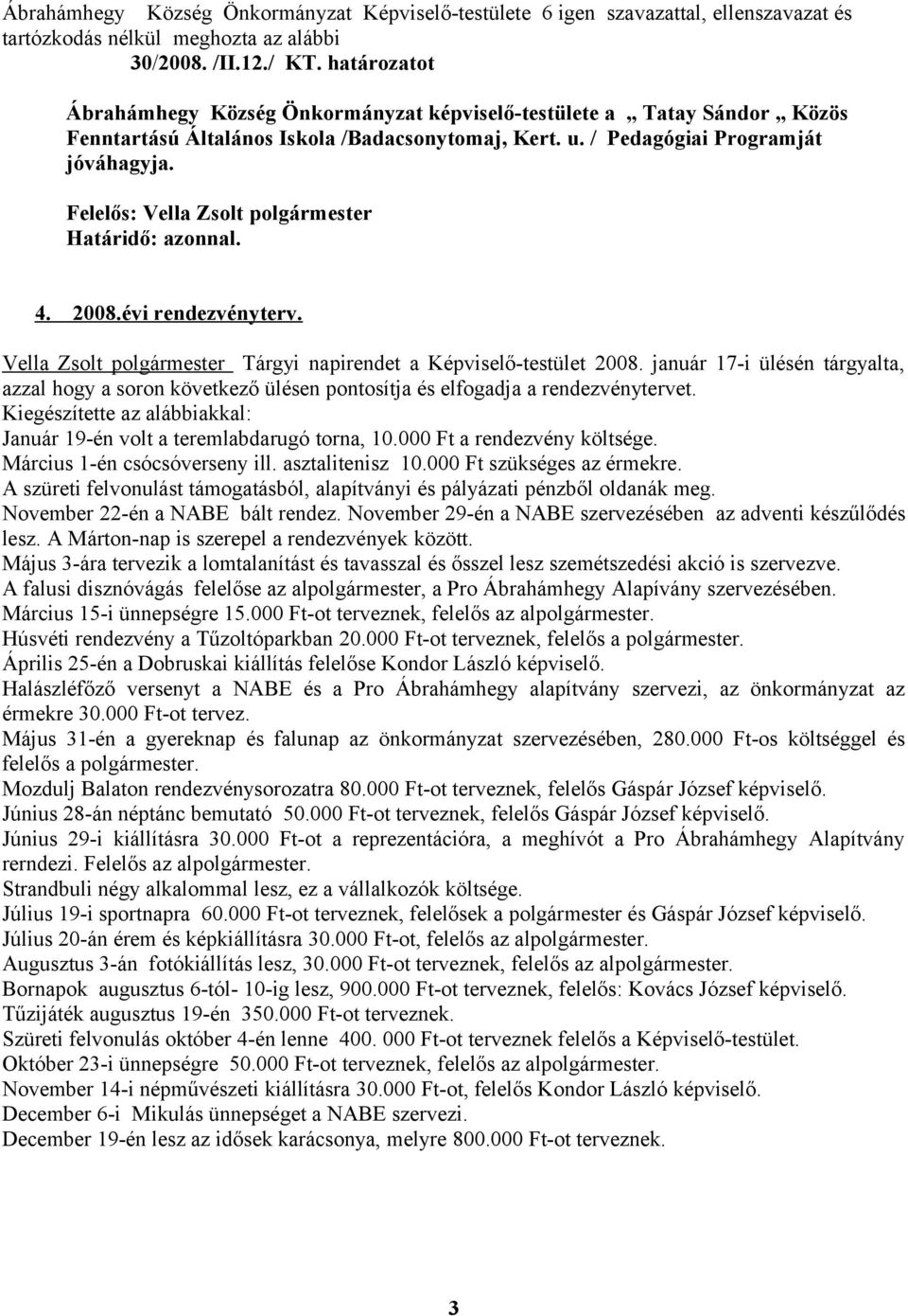 január 17-i ülésén tárgyalta, azzal hogy a soron következő ülésen pontosítja és elfogadja a rendezvénytervet. Kiegészítette az alábbiakkal: Január 19-én volt a teremlabdarugó torna, 10.