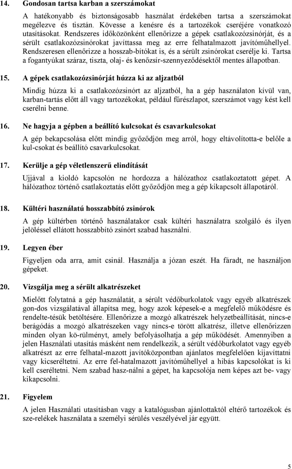 Rendszeres időközönként ellenőrizze a gépek csatlakozózsinórját, és a sérült csatlakozózsinórokat javíttassa meg az erre felhatalmazott javítóműhellyel.