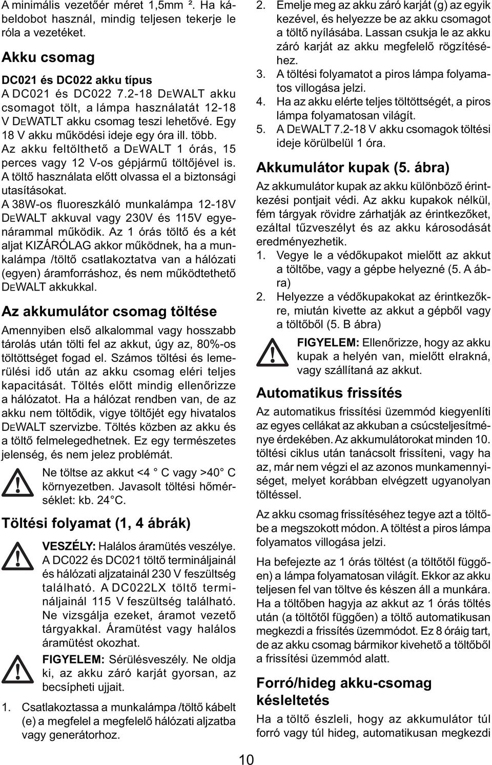 Az akku feltölthető a DEWALT 1 órás, 15 perces vagy 12 V-os gépjármű töltőjével is. A töltő használata előtt olvassa el a biztonsági utasításokat.