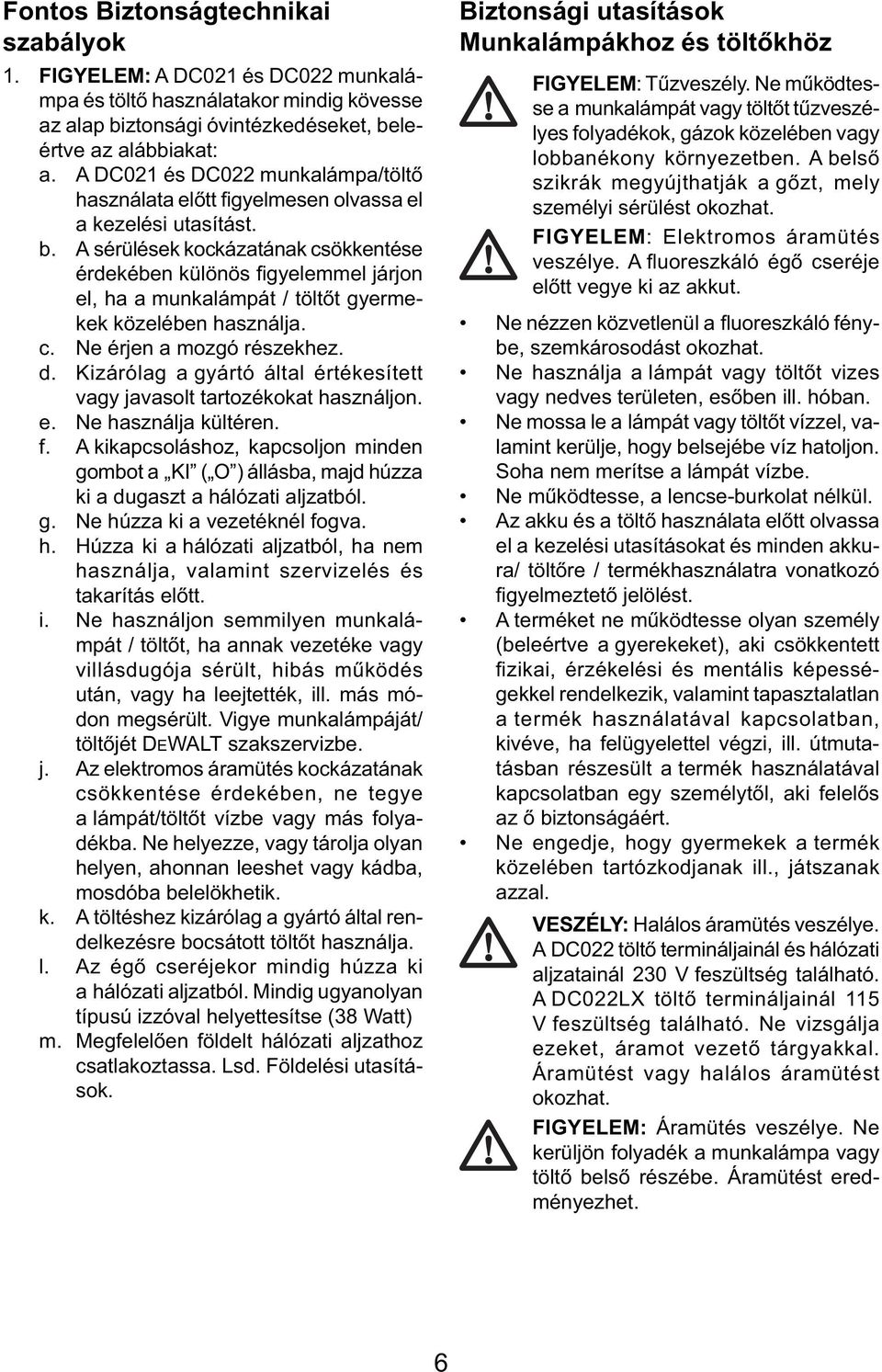 A sérülések kockázatának csökkentése érdekében különös fi gyelemmel járjon el, ha a munkalámpát / töltőt gyermekek közelében használja. c. Ne érjen a mozgó részekhez. d.