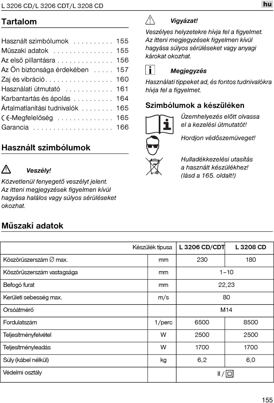 Az itteni megjegyzések figyelmen kívül hagyása halálos vagy súlyos sérüléseket okozhat. Vigyázat! Veszélyes helyzetekre hívja fel a figyelmet.