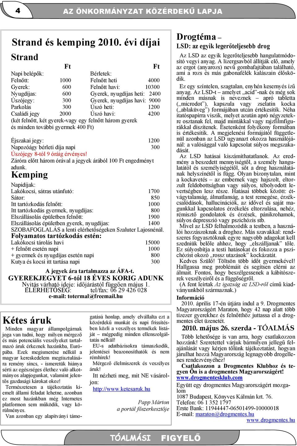 Parkolás 300 Úszó heti: 1200 Családi jegy 2000 Úszó havi: 4200 (két felnőtt, két gyerek-vagy egy felnőtt három gyerek és minden további gyermek 400 Ft) Éjszakai jegy: 1200 Napozóágy bérleti díja napi
