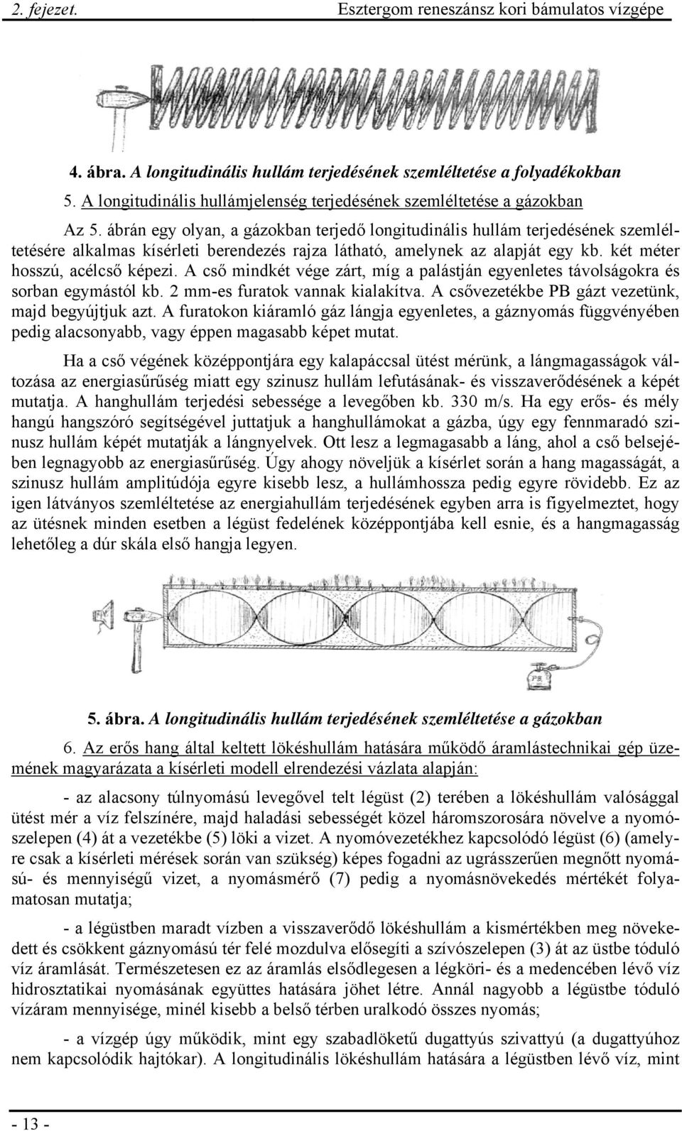 A cső mindkét vége zárt, míg a palástján egyenletes távolságokra és sorban egymástól kb. 2 mm-es furatok vannak kialakítva. A csővezetékbe PB gázt vezetünk, majd begyújtjuk azt.