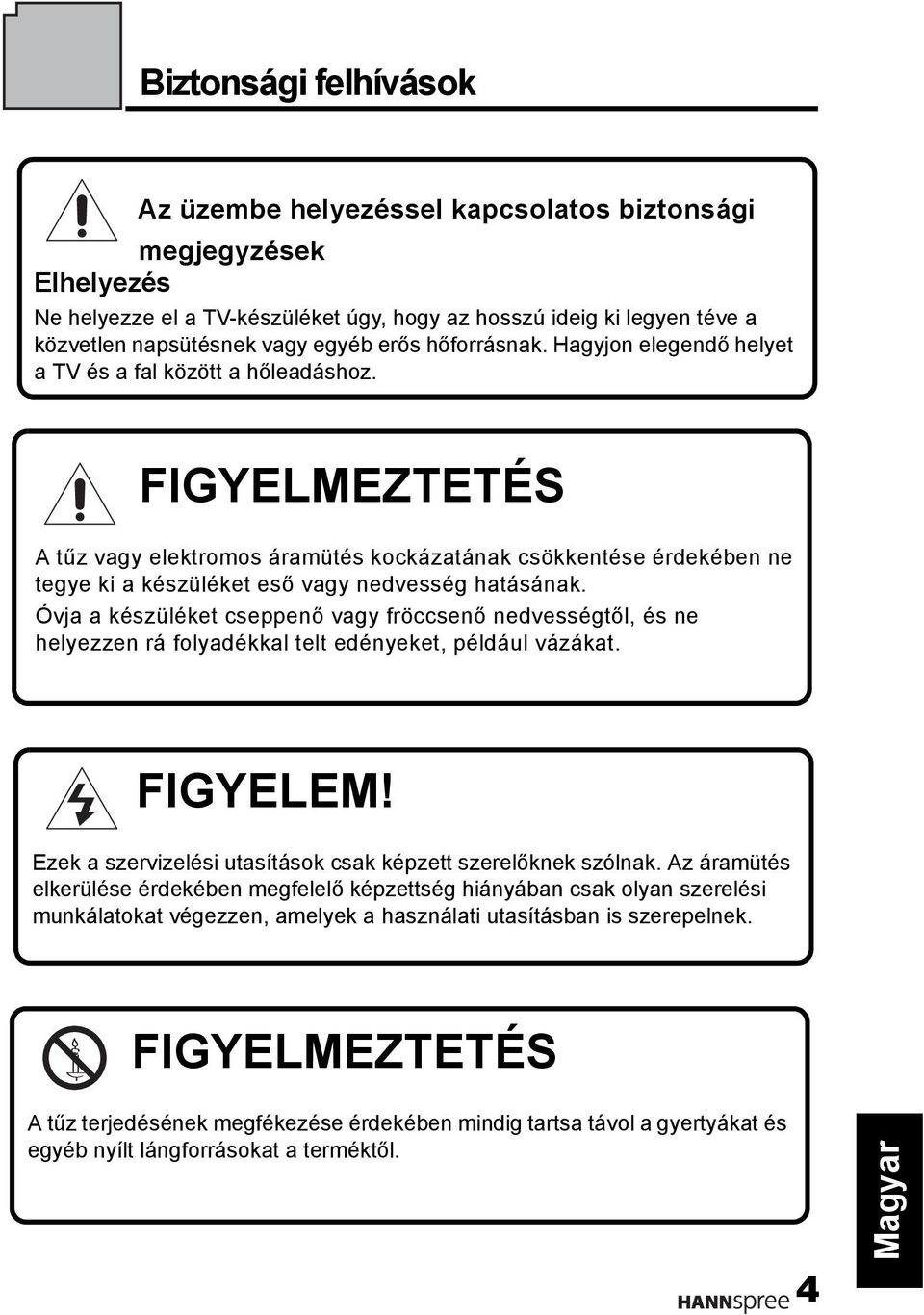 FIGYELMEZTETÉS A tűz vagy elektromos áramütés kockázatának csökkentése érdekében ne tegye ki a készüléket eső vagy nedvesség hatásának.