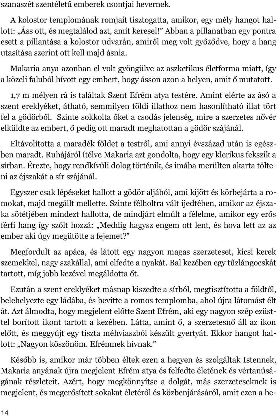 Makaria anya azonban el volt gyöngülve az aszketikus életforma miatt, így a közeli faluból hívott egy embert, hogy ásson azon a helyen, amit ő mutatott.