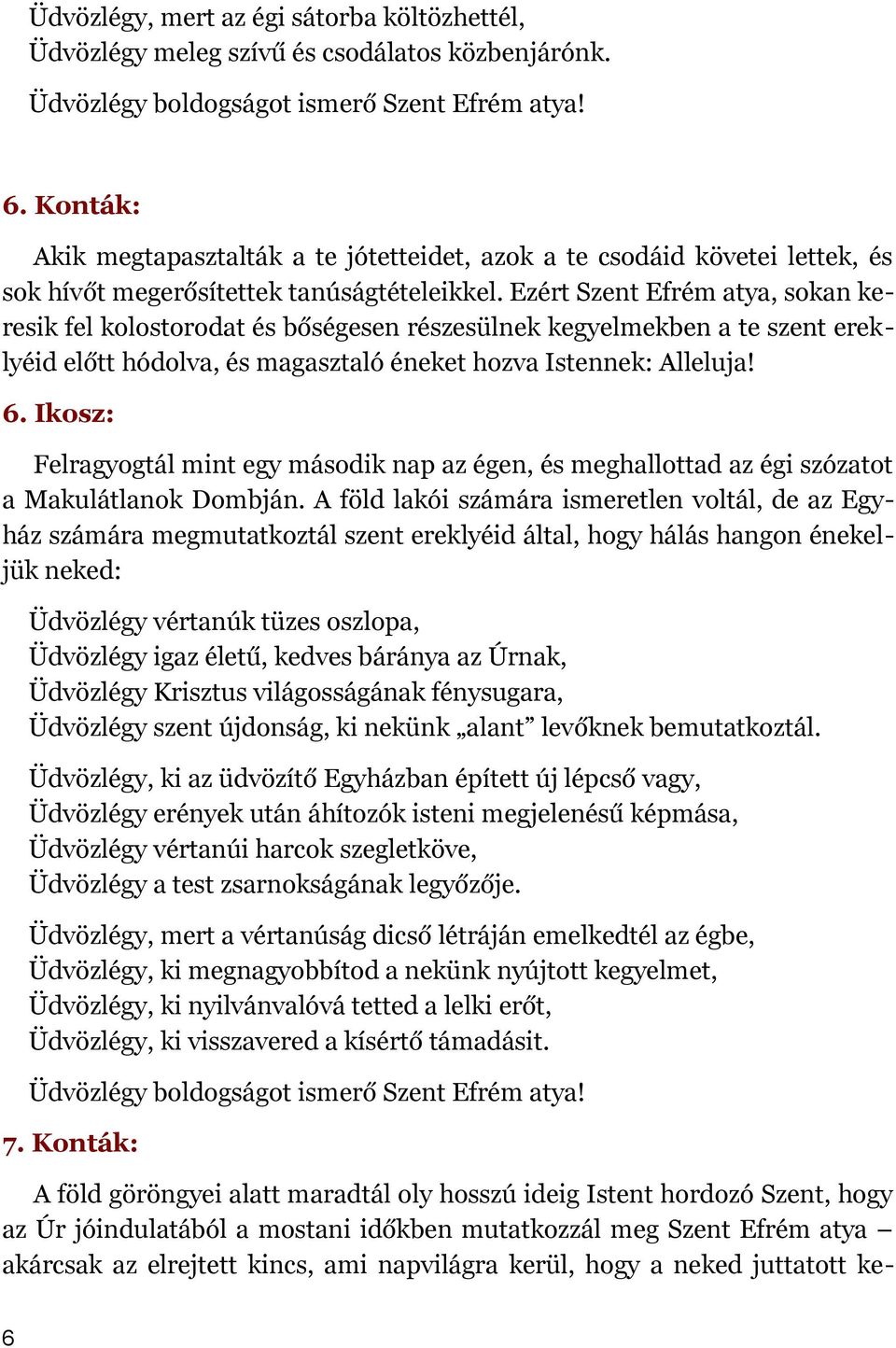 Ezért Szent Efrém atya, sokan keresik fel kolostorodat és bőségesen részesülnek kegyelmekben a te szent ereklyéid előtt hódolva, és magasztaló éneket hozva Istennek: Alleluja! 6.