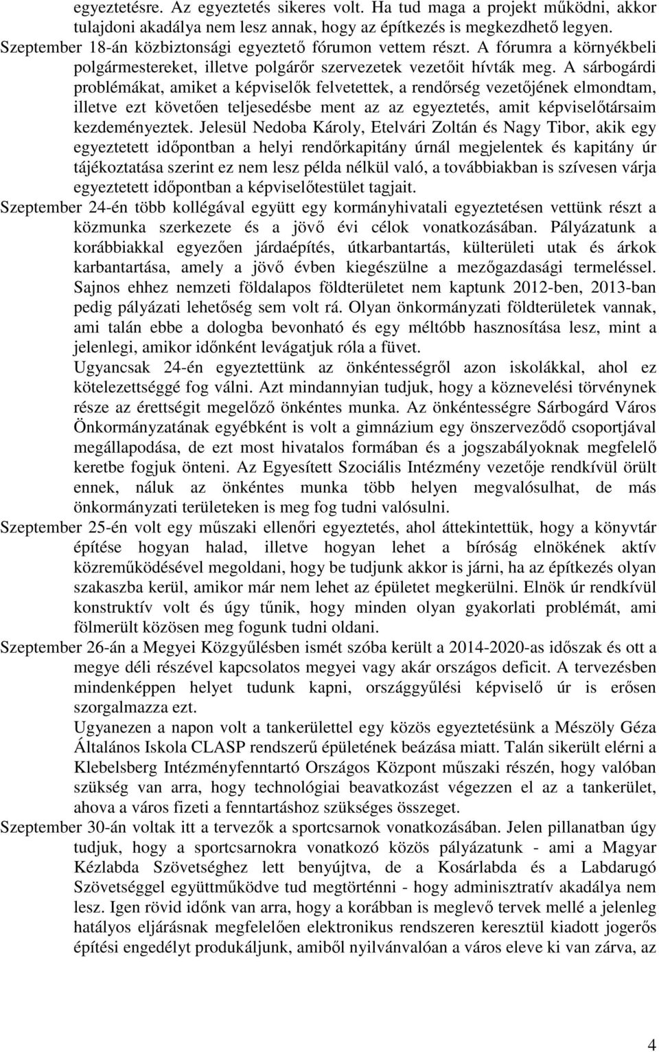 A sárbogárdi problémákat, amiket a képviselők felvetettek, a rendőrség vezetőjének elmondtam, illetve ezt követően teljesedésbe ment az az egyeztetés, amit képviselőtársaim kezdeményeztek.