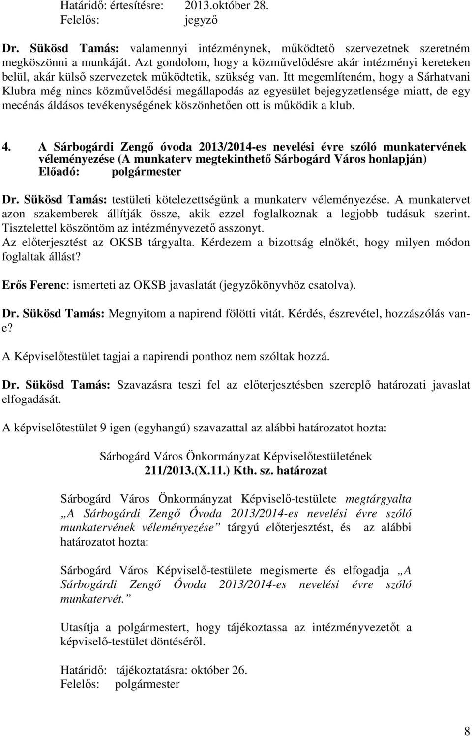 Itt megemlíteném, hogy a Sárhatvani Klubra még nincs közművelődési megállapodás az egyesület bejegyzetlensége miatt, de egy mecénás áldásos tevékenységének köszönhetően ott is működik a klub. 4.