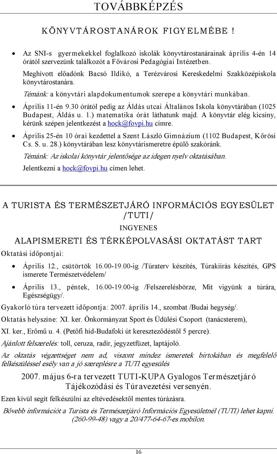 30 órától pedig az Áldás utcai Általános Iskola könyvtárában (1025 Budapest, Áldás u. 1.) matematika órát láthatunk majd. A könyvtár elég kicsiny, kérünk szépen jelentkezést a hock@fovpi.hu címre.