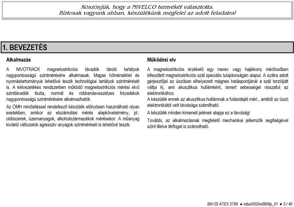 Magas hőmérséklet és nyomástartományuk lehetővé teszik technológiai tartályok szintmérését is.