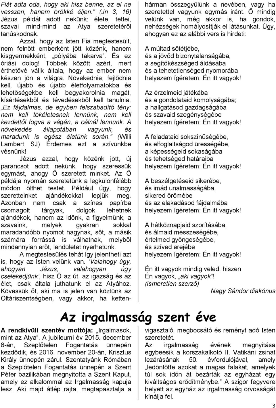Többek között azért, mert érthetővé válik általa, hogy az ember nem készen jön a világra.
