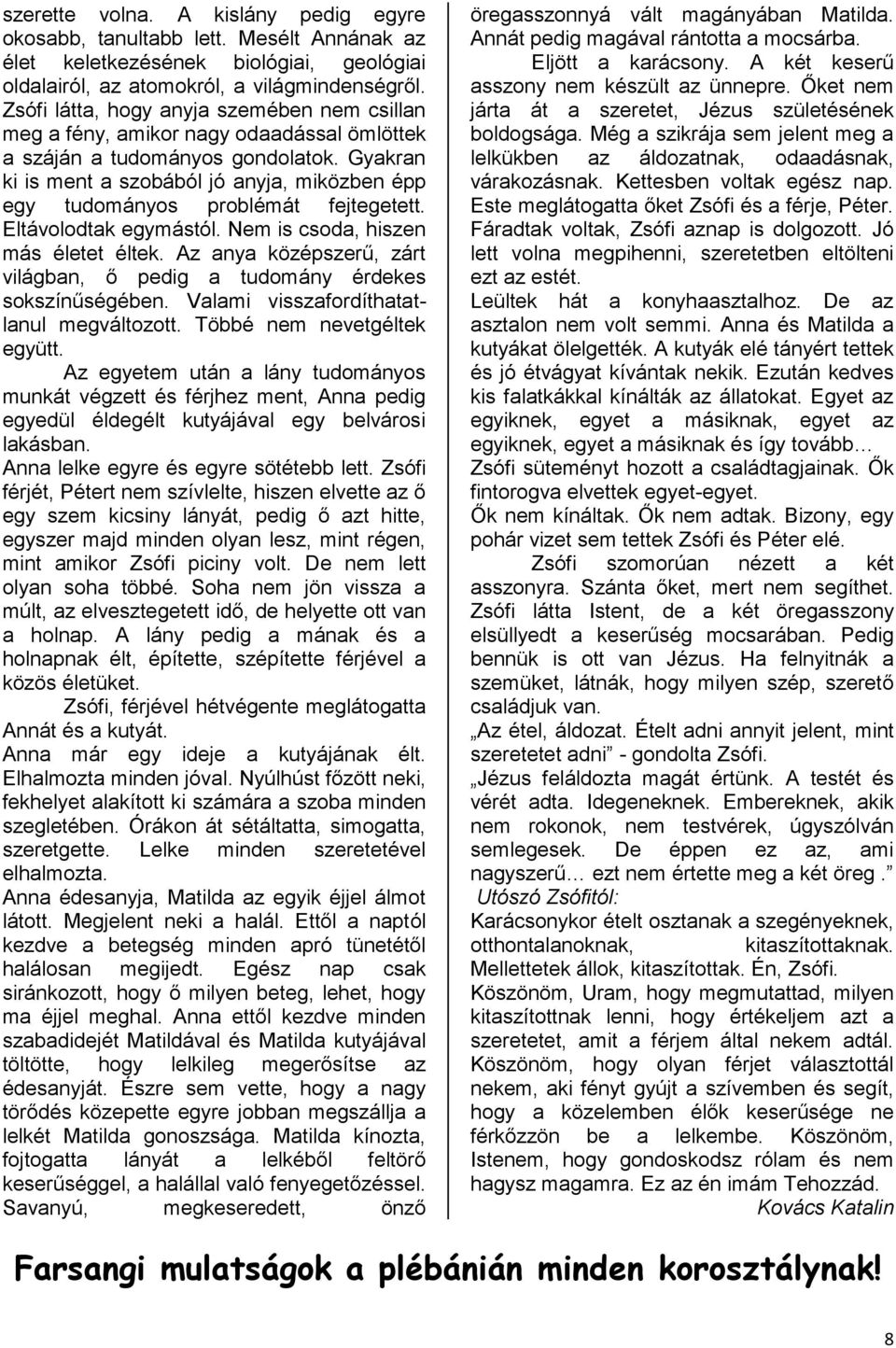 Gyakran ki is ment a szobából jó anyja, miközben épp egy tudományos problémát fejtegetett. Eltávolodtak egymástól. Nem is csoda, hiszen más életet éltek.