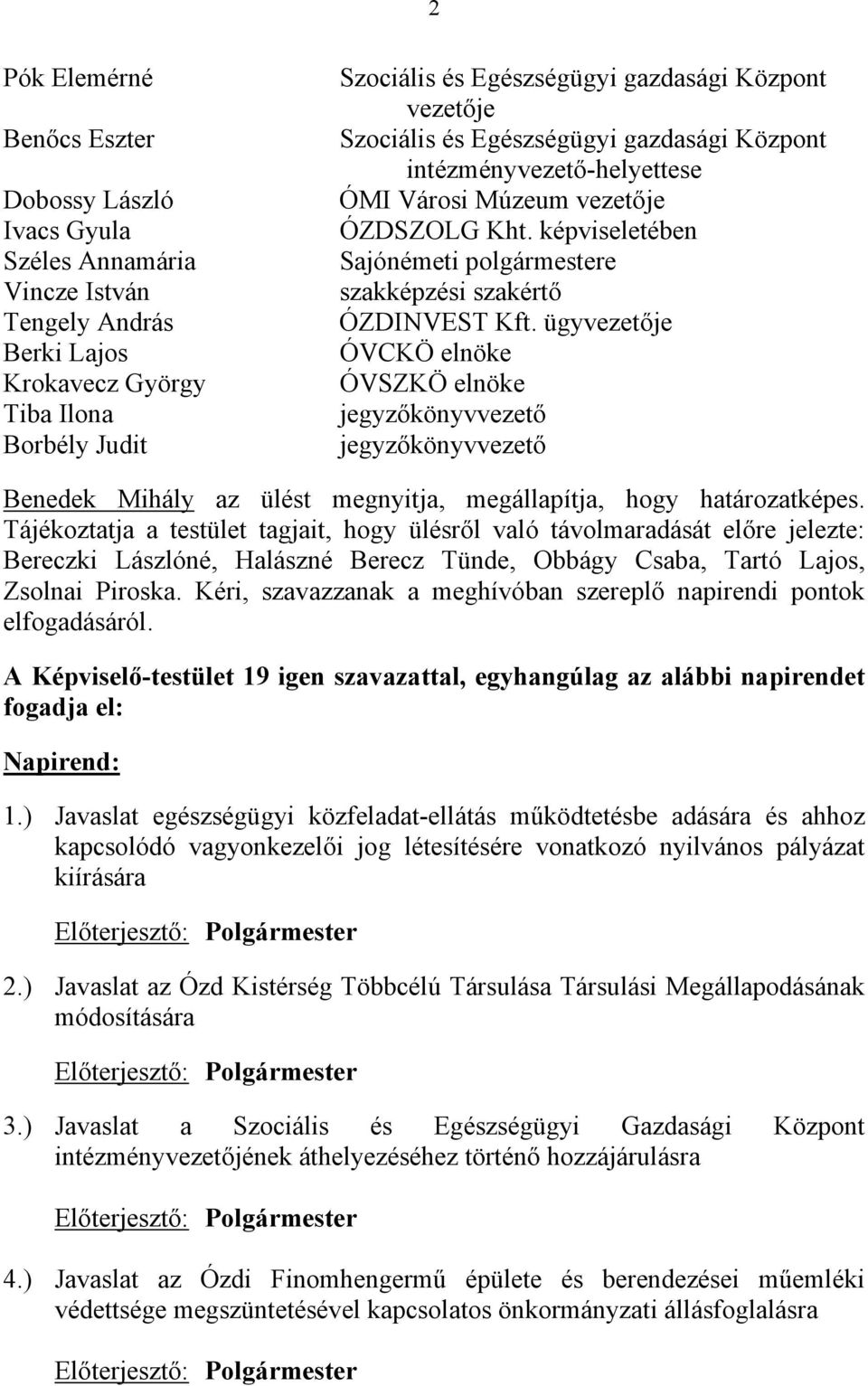 ügyvezetője ÓVCKÖ elnöke ÓVSZKÖ elnöke jegyzőkönyvvezető jegyzőkönyvvezető Benedek Mihály az ülést megnyitja, megállapítja, hogy határozatképes.