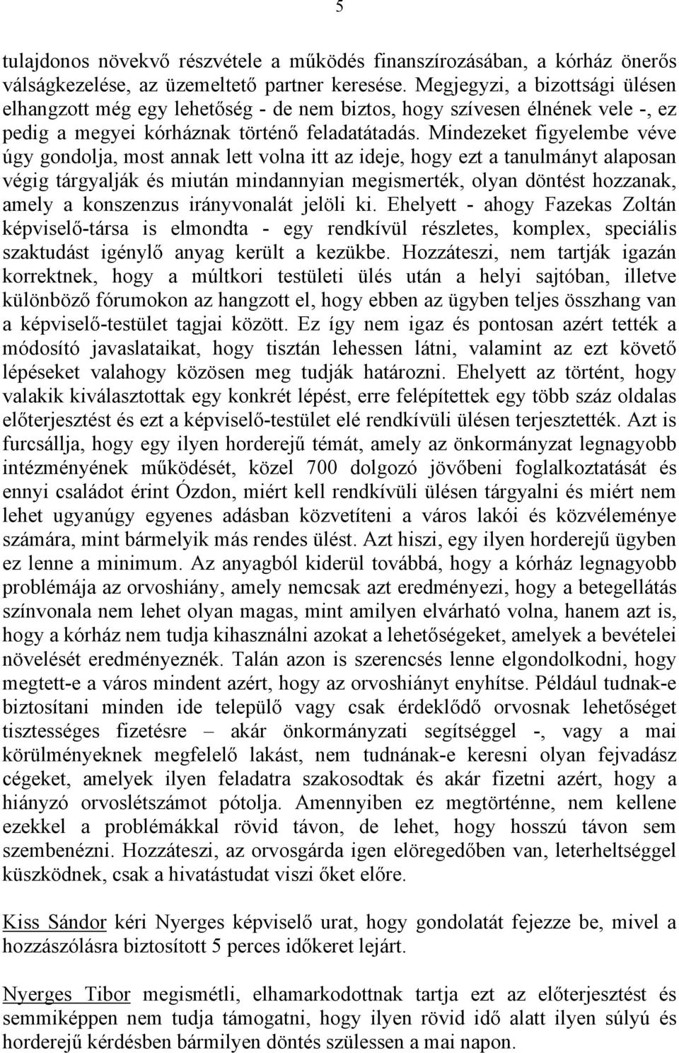 Mindezeket figyelembe véve úgy gondolja, most annak lett volna itt az ideje, hogy ezt a tanulmányt alaposan végig tárgyalják és miután mindannyian megismerték, olyan döntést hozzanak, amely a