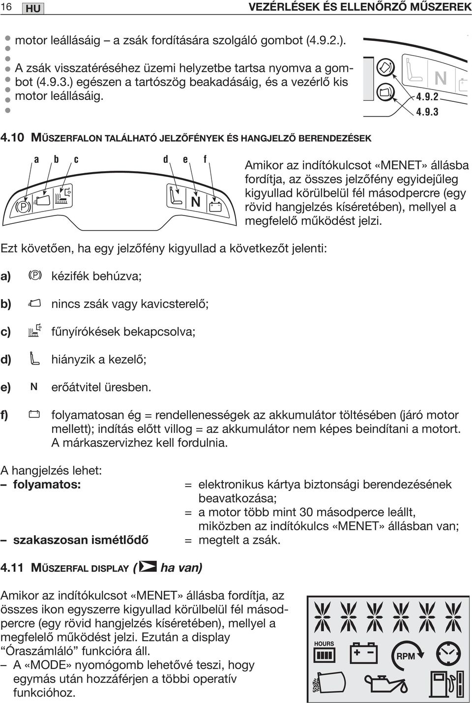 10 MŰSZERFALON TALÁLHATÓ JELZŐFÉNYEK ÉS HANGJELZŐ BERENDEZÉSEK a b c d e f Amikor az indítókulcsot «MENET» állásba fordítja, az összes jelzőfény egyidejűleg kigyullad körülbelül fél másodpercre (egy