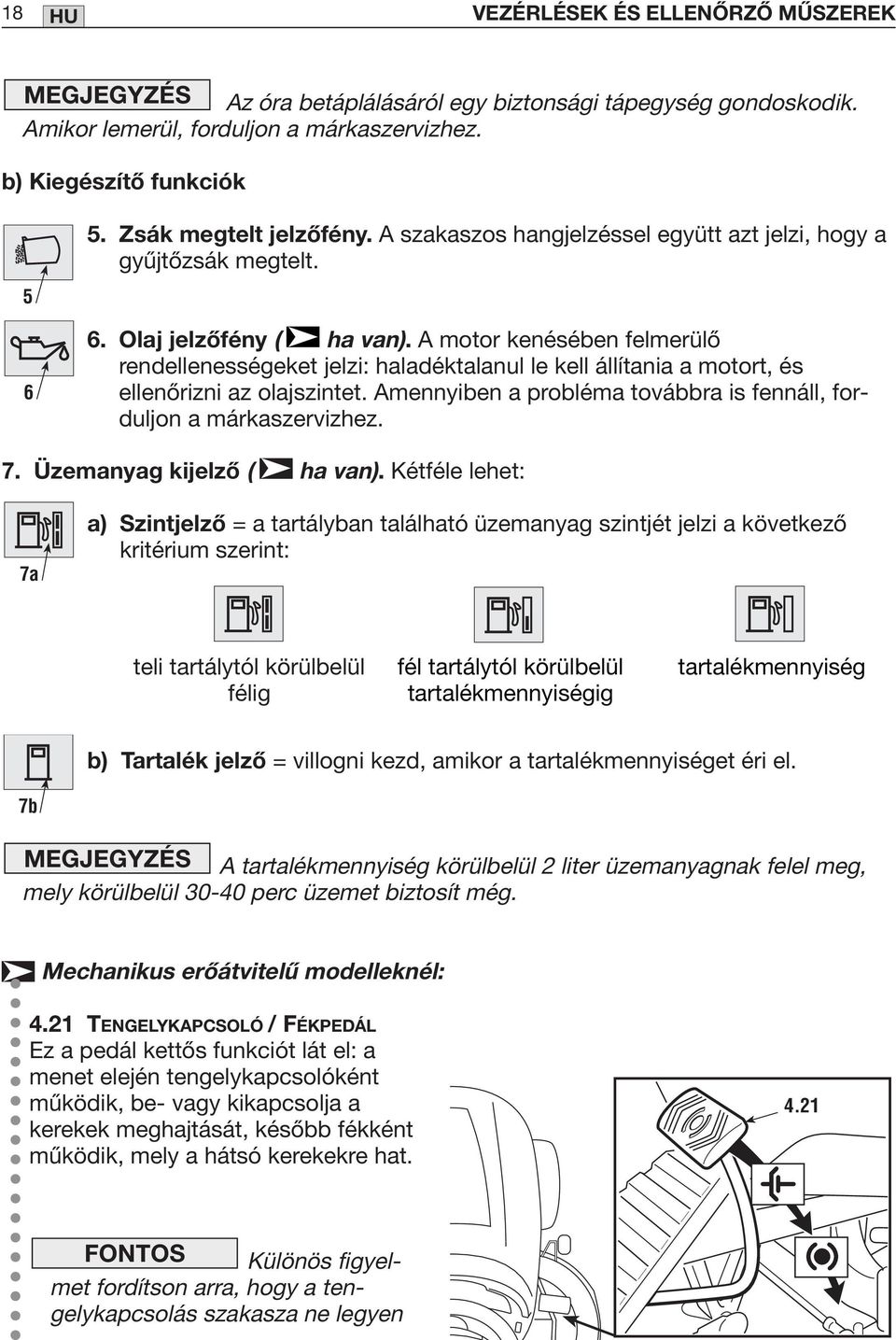 A motor kenésében felmerülő rendellenességeket jelzi: haladéktalanul le kell állítania a motort, és ellenőrizni az olajszintet. Amennyiben a probléma továbbra is fennáll, forduljon a márkaszervizhez.