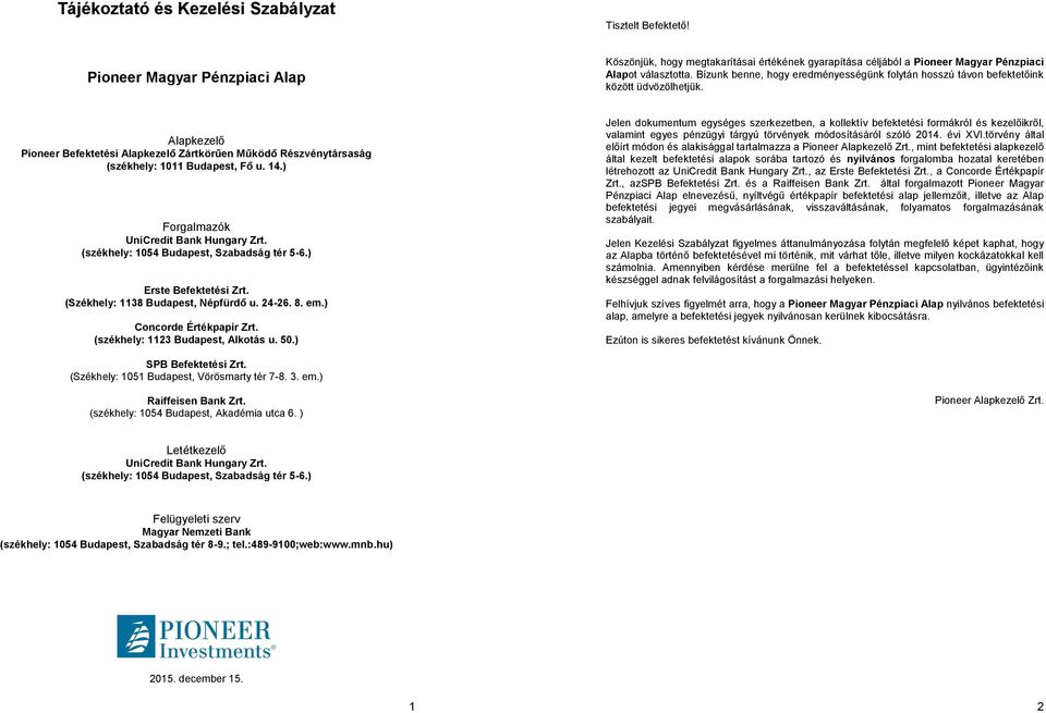 14.) Forgalmazók UniCredit Bank Hungary Zrt. (székhely: 1054 Budapest, Szabadság tér 5-6.) Erste Befektetési Zrt. (Székhely: 1138 Budapest, Népfürdő u. 24-26. 8. em.) Concorde Értékpapír Zrt.