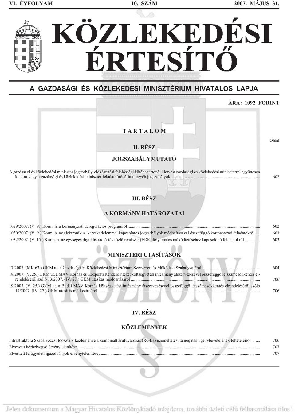 gazdasági és közlekedési miniszter feladatkörét érintõ egyéb jog sza bá lyok... 602 III. RÉSZ A KORMÁNY HATÁROZATAI 1029/2007. (V. 9.) Korm. h. a kor mány za ti de re gu lá ci ós prog ram ról.