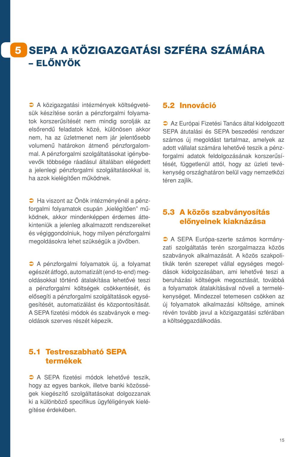 A pénzforgalmi szolgáltatásokat igénybevevôk többsége ráadásul általában elégedett a jelenlegi pénzforgalmi szolgáltatásokkal is, ha azok kielégítôen mûködnek. 5.